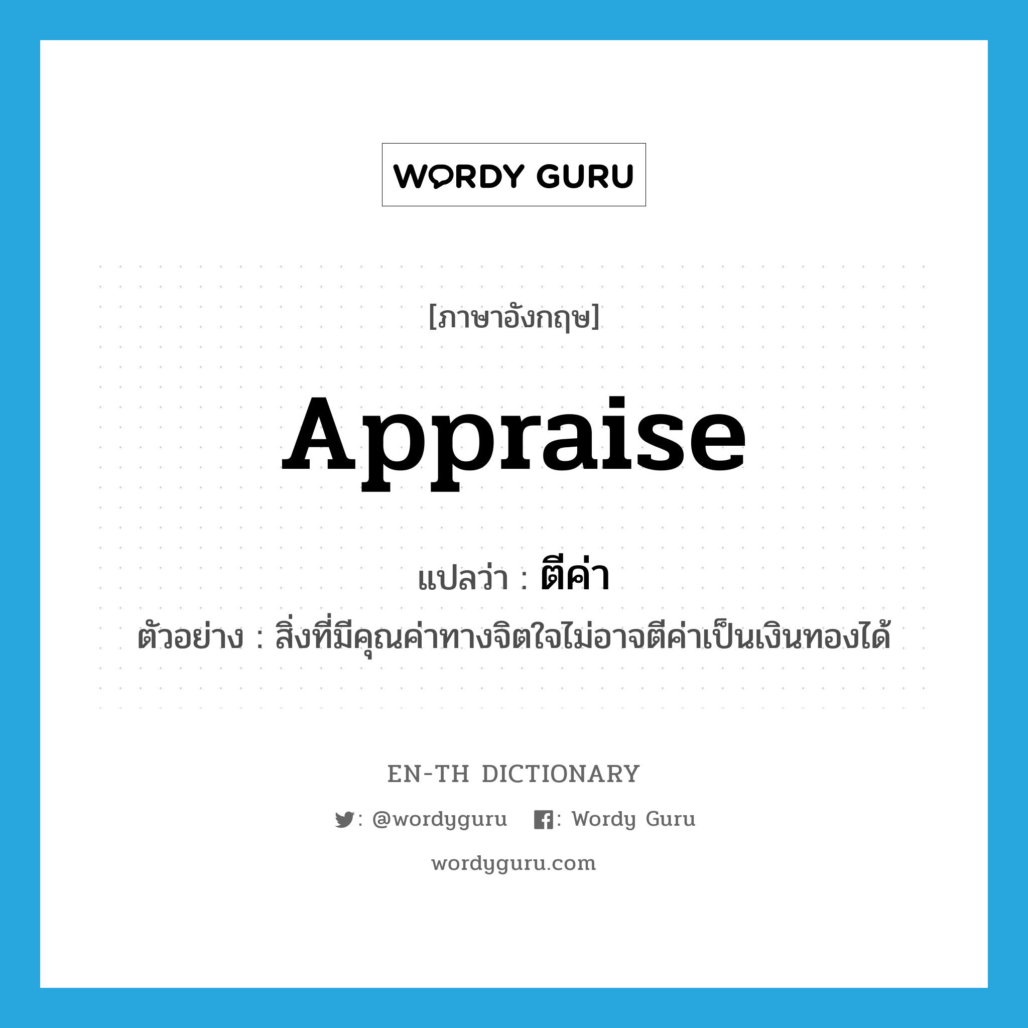 appraise แปลว่า?, คำศัพท์ภาษาอังกฤษ appraise แปลว่า ตีค่า ประเภท V ตัวอย่าง สิ่งที่มีคุณค่าทางจิตใจไม่อาจตีค่าเป็นเงินทองได้ หมวด V