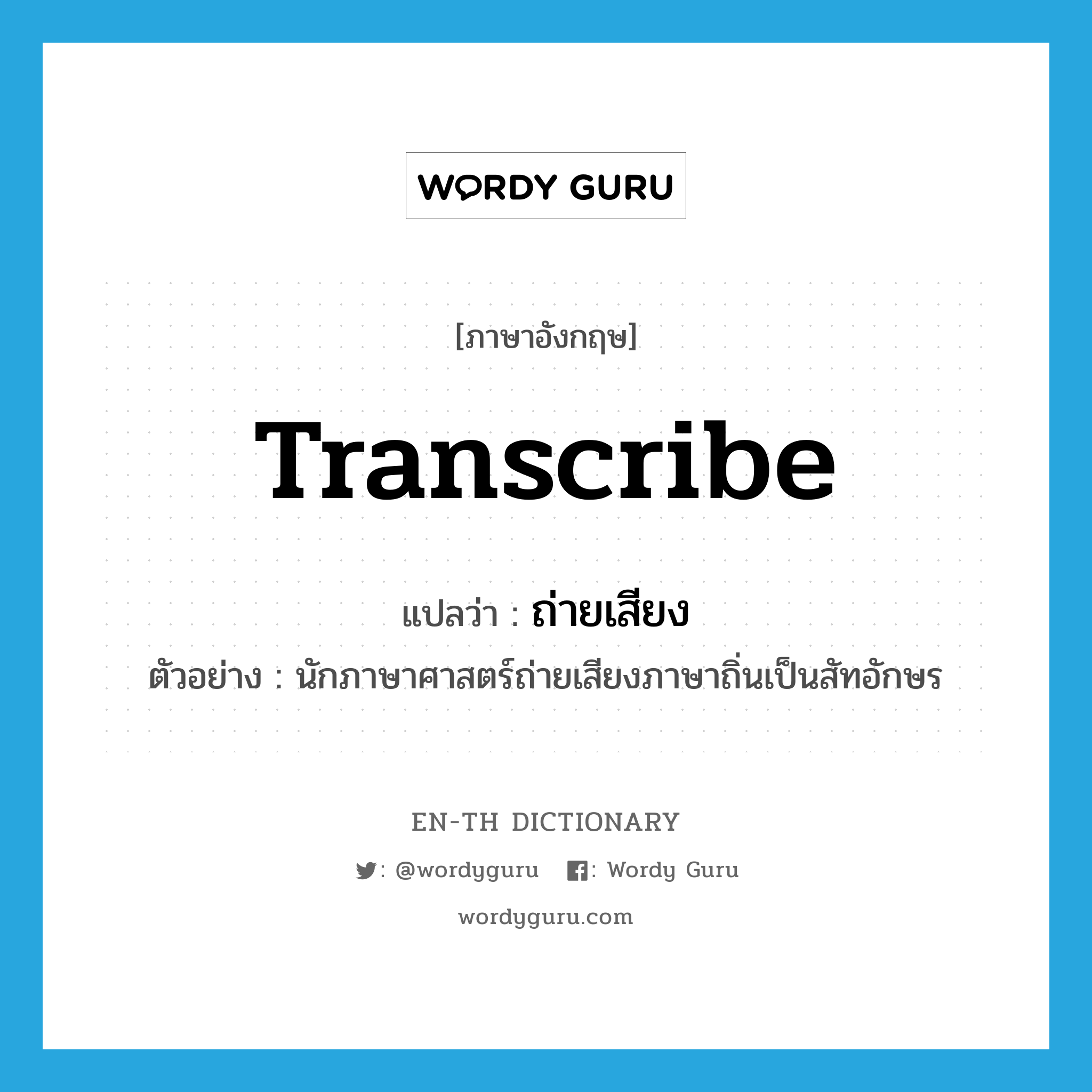 transcribe แปลว่า?, คำศัพท์ภาษาอังกฤษ transcribe แปลว่า ถ่ายเสียง ประเภท V ตัวอย่าง นักภาษาศาสตร์ถ่ายเสียงภาษาถิ่นเป็นสัทอักษร หมวด V