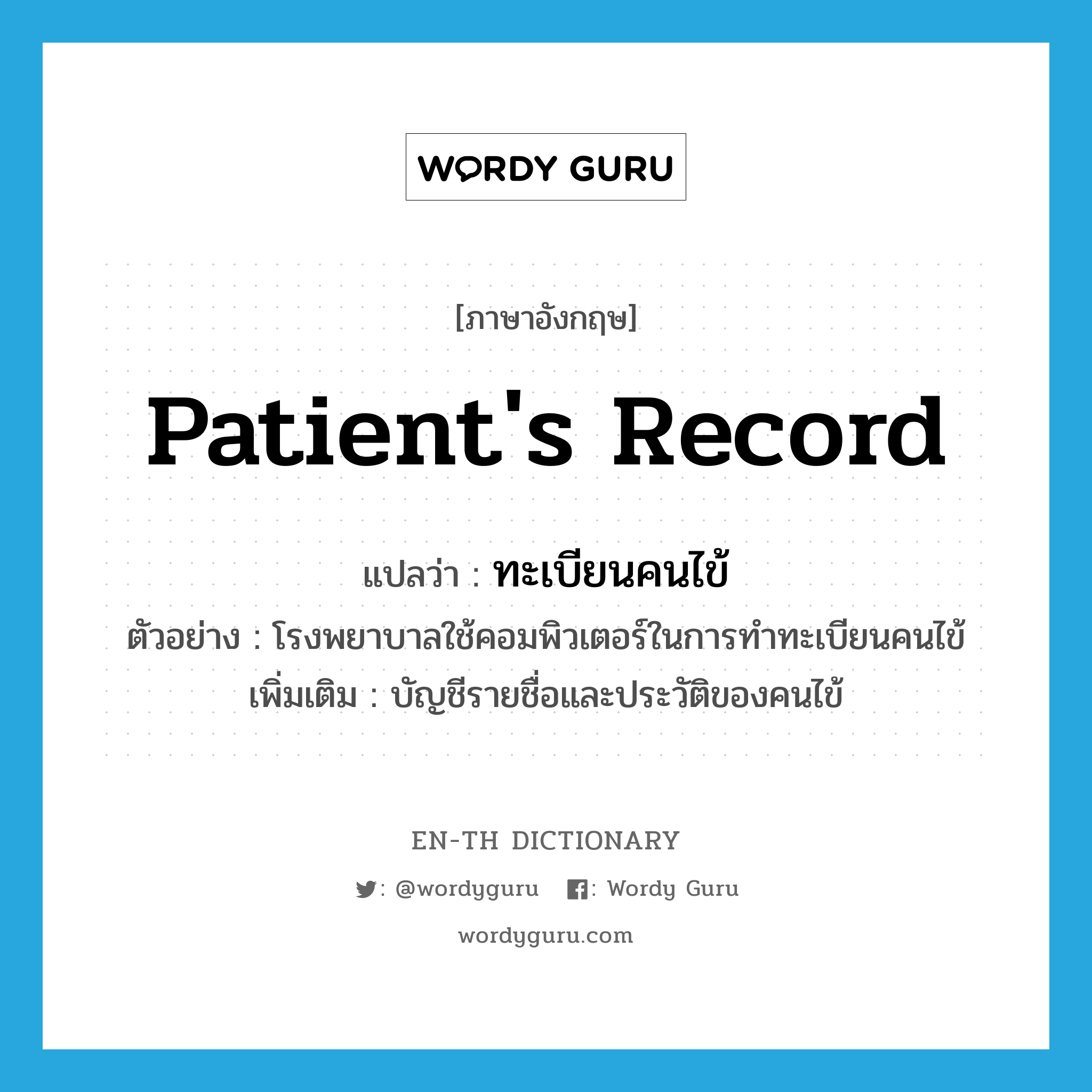 patient&#39;s record แปลว่า?, คำศัพท์ภาษาอังกฤษ patient&#39;s record แปลว่า ทะเบียนคนไข้ ประเภท N ตัวอย่าง โรงพยาบาลใช้คอมพิวเตอร์ในการทำทะเบียนคนไข้ เพิ่มเติม บัญชีรายชื่อและประวัติของคนไข้ หมวด N