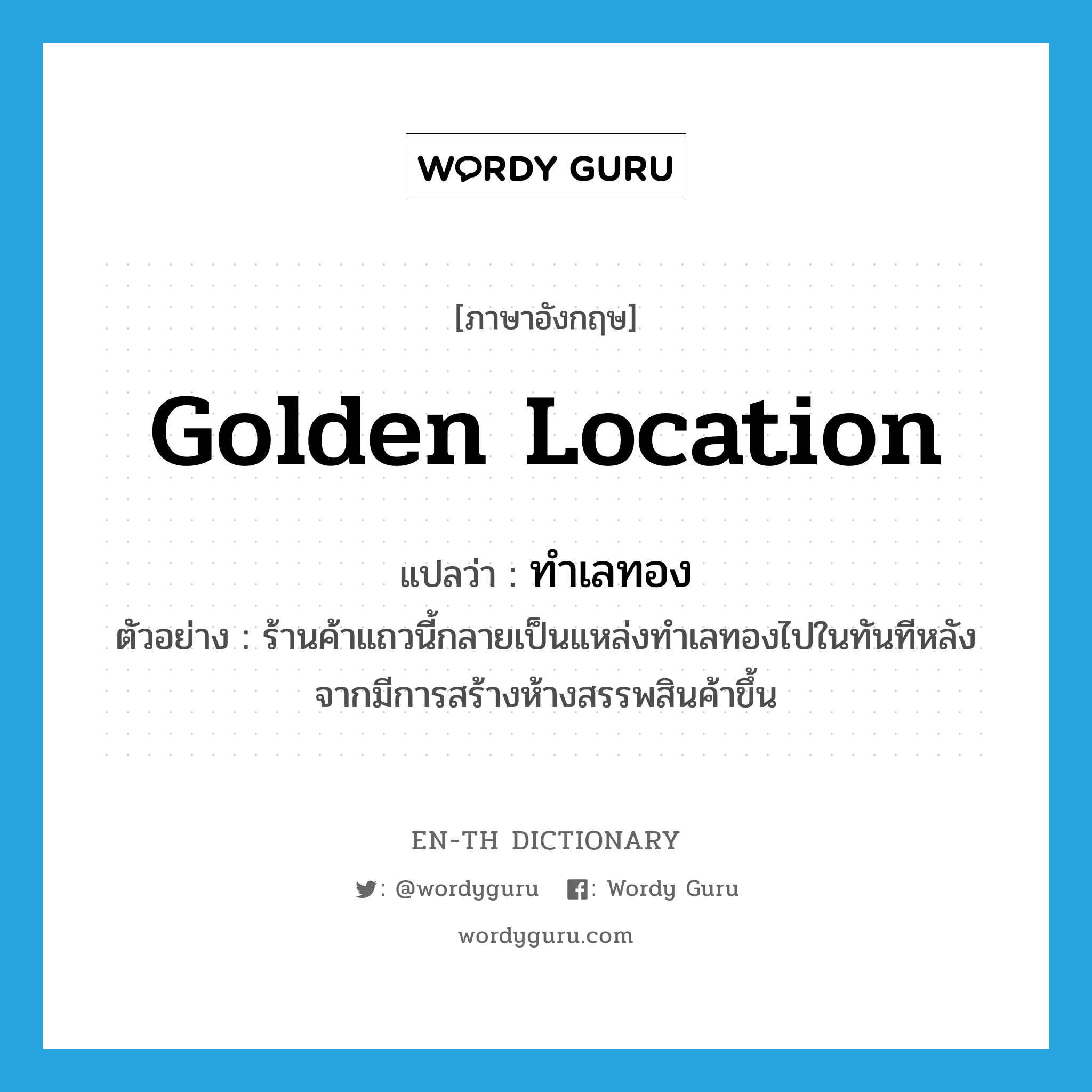 golden location แปลว่า?, คำศัพท์ภาษาอังกฤษ golden location แปลว่า ทำเลทอง ประเภท N ตัวอย่าง ร้านค้าแถวนี้กลายเป็นแหล่งทำเลทองไปในทันทีหลังจากมีการสร้างห้างสรรพสินค้าขึ้น หมวด N