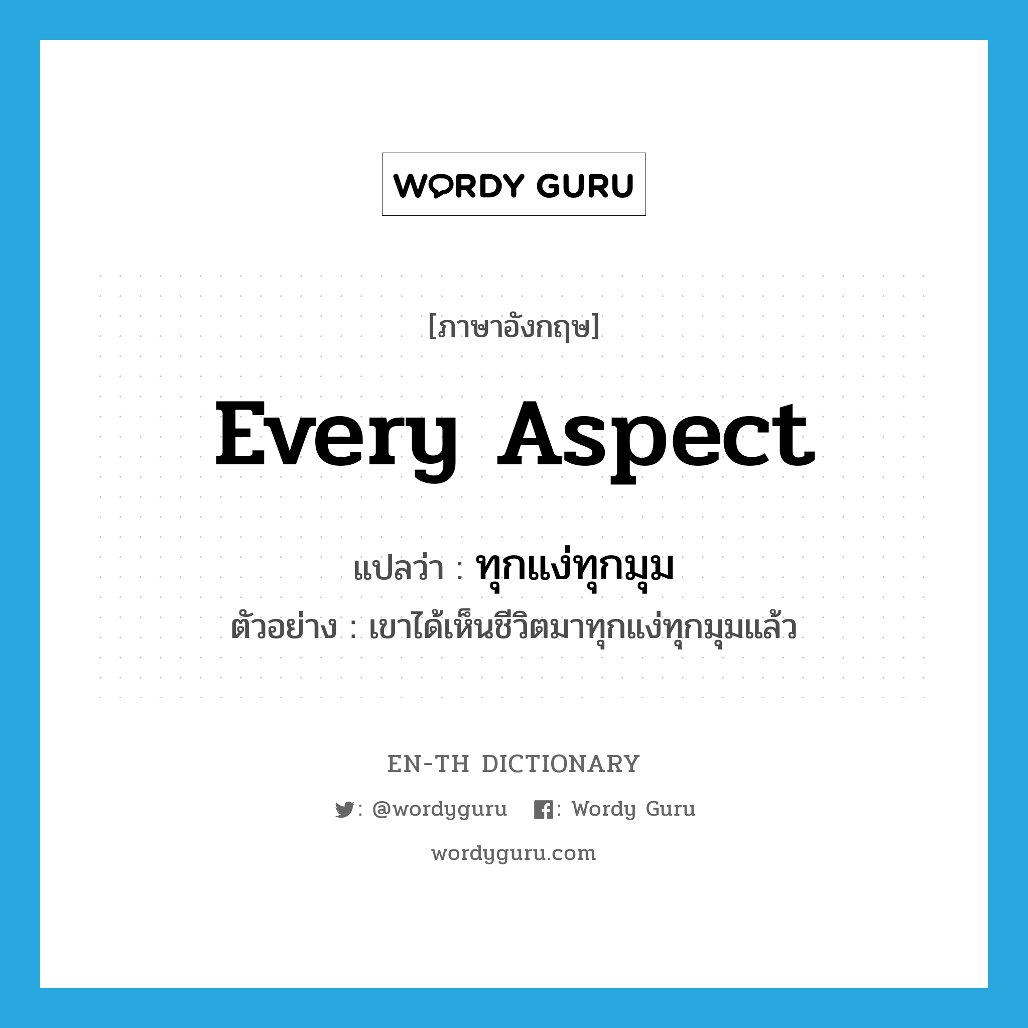 every aspect แปลว่า?, คำศัพท์ภาษาอังกฤษ every aspect แปลว่า ทุกแง่ทุกมุม ประเภท N ตัวอย่าง เขาได้เห็นชีวิตมาทุกแง่ทุกมุมแล้ว หมวด N