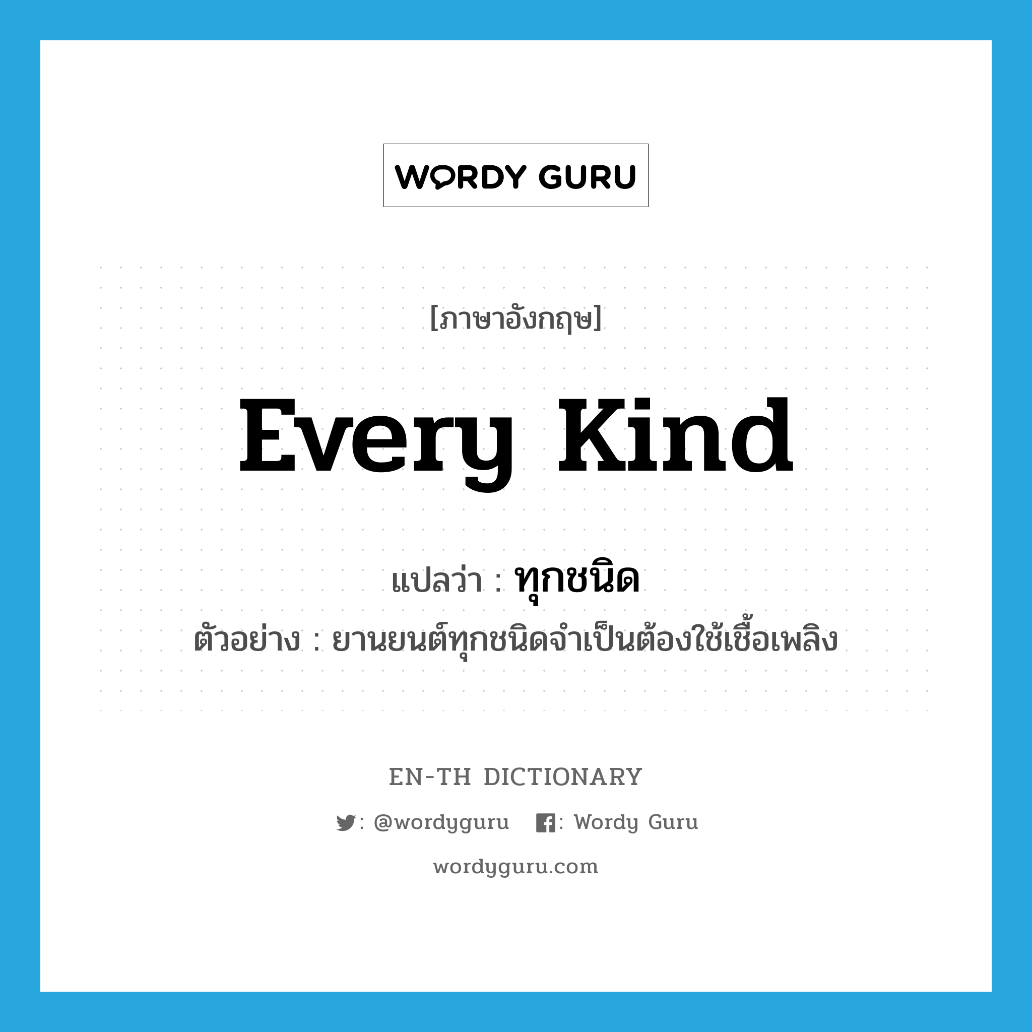 every kind แปลว่า?, คำศัพท์ภาษาอังกฤษ every kind แปลว่า ทุกชนิด ประเภท N ตัวอย่าง ยานยนต์ทุกชนิดจำเป็นต้องใช้เชื้อเพลิง หมวด N