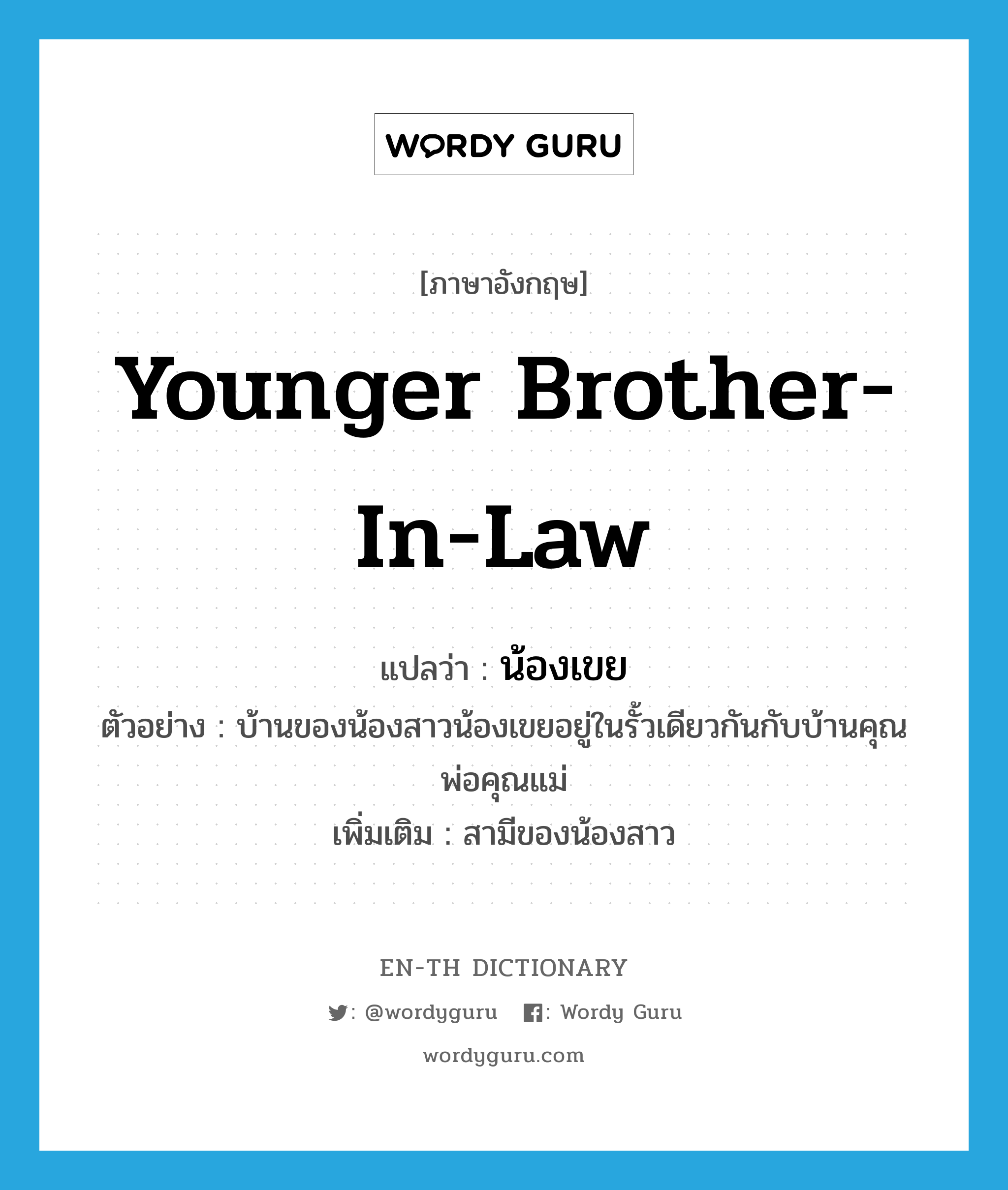 younger brother-in-law แปลว่า?, คำศัพท์ภาษาอังกฤษ younger brother-in-law แปลว่า น้องเขย ประเภท N ตัวอย่าง บ้านของน้องสาวน้องเขยอยู่ในรั้วเดียวกันกับบ้านคุณพ่อคุณแม่ เพิ่มเติม สามีของน้องสาว หมวด N