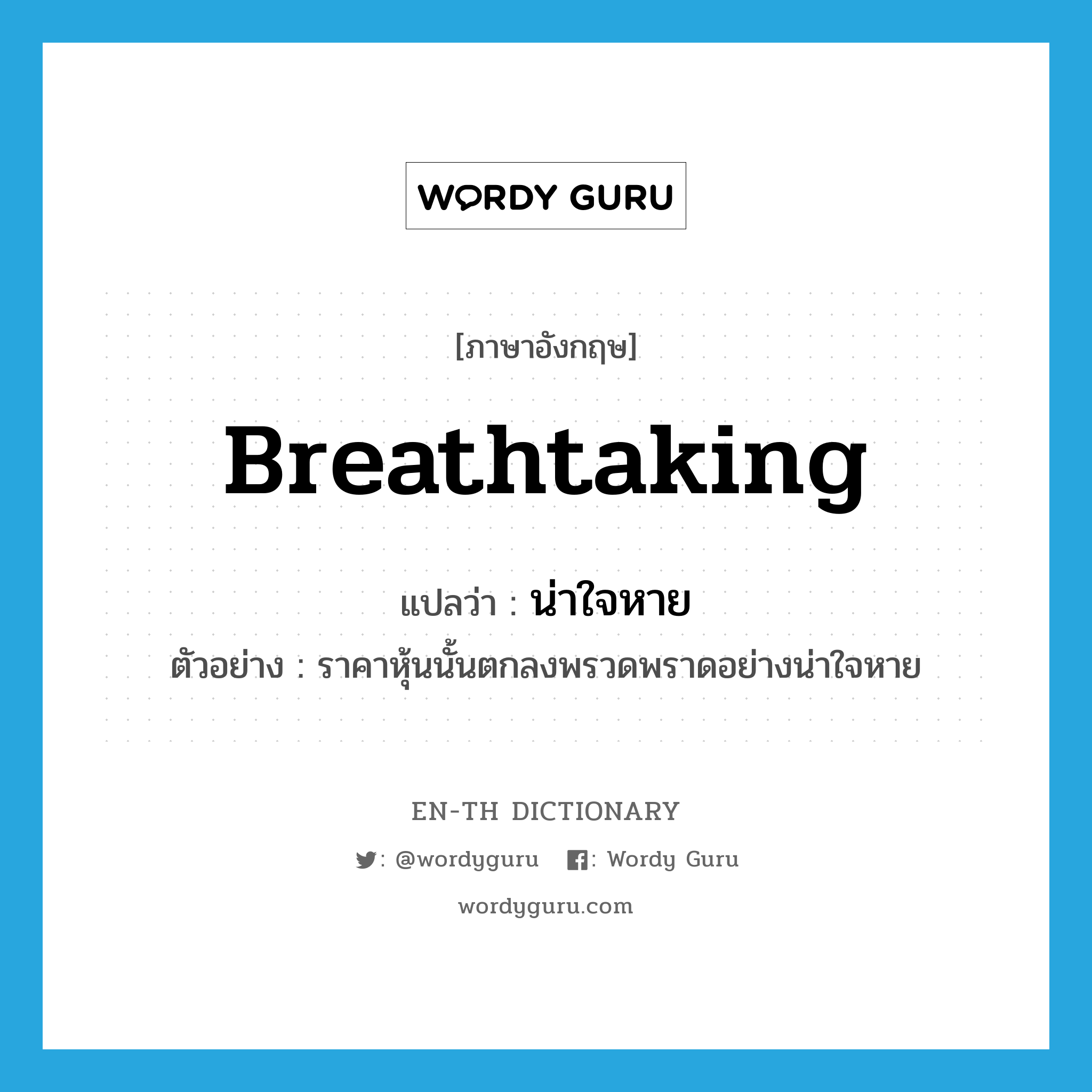 breathtaking แปลว่า?, คำศัพท์ภาษาอังกฤษ breathtaking แปลว่า น่าใจหาย ประเภท ADJ ตัวอย่าง ราคาหุ้นนั้นตกลงพรวดพราดอย่างน่าใจหาย หมวด ADJ