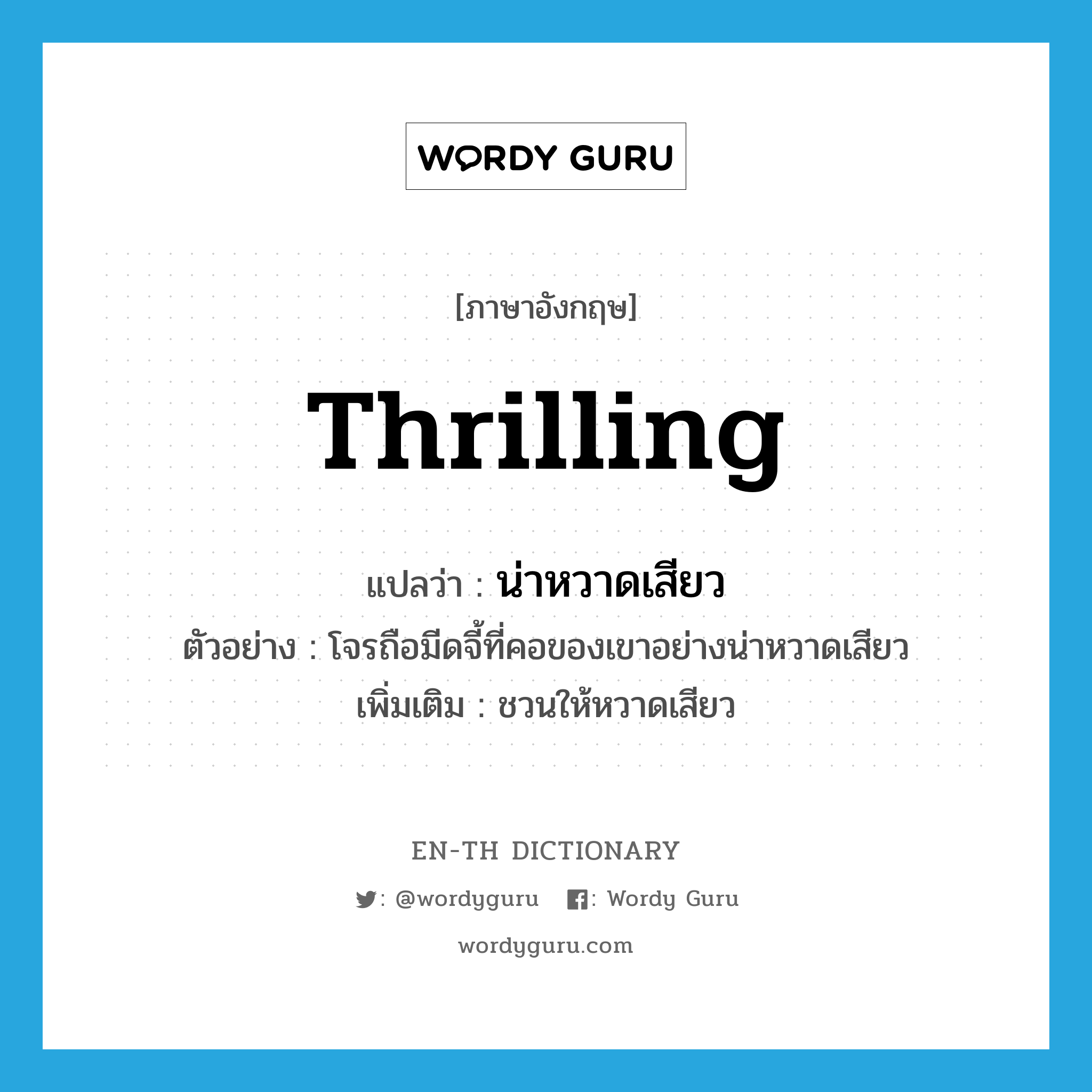 thrilling แปลว่า?, คำศัพท์ภาษาอังกฤษ thrilling แปลว่า น่าหวาดเสียว ประเภท ADJ ตัวอย่าง โจรถือมีดจี้ที่คอของเขาอย่างน่าหวาดเสียว เพิ่มเติม ชวนให้หวาดเสียว หมวด ADJ