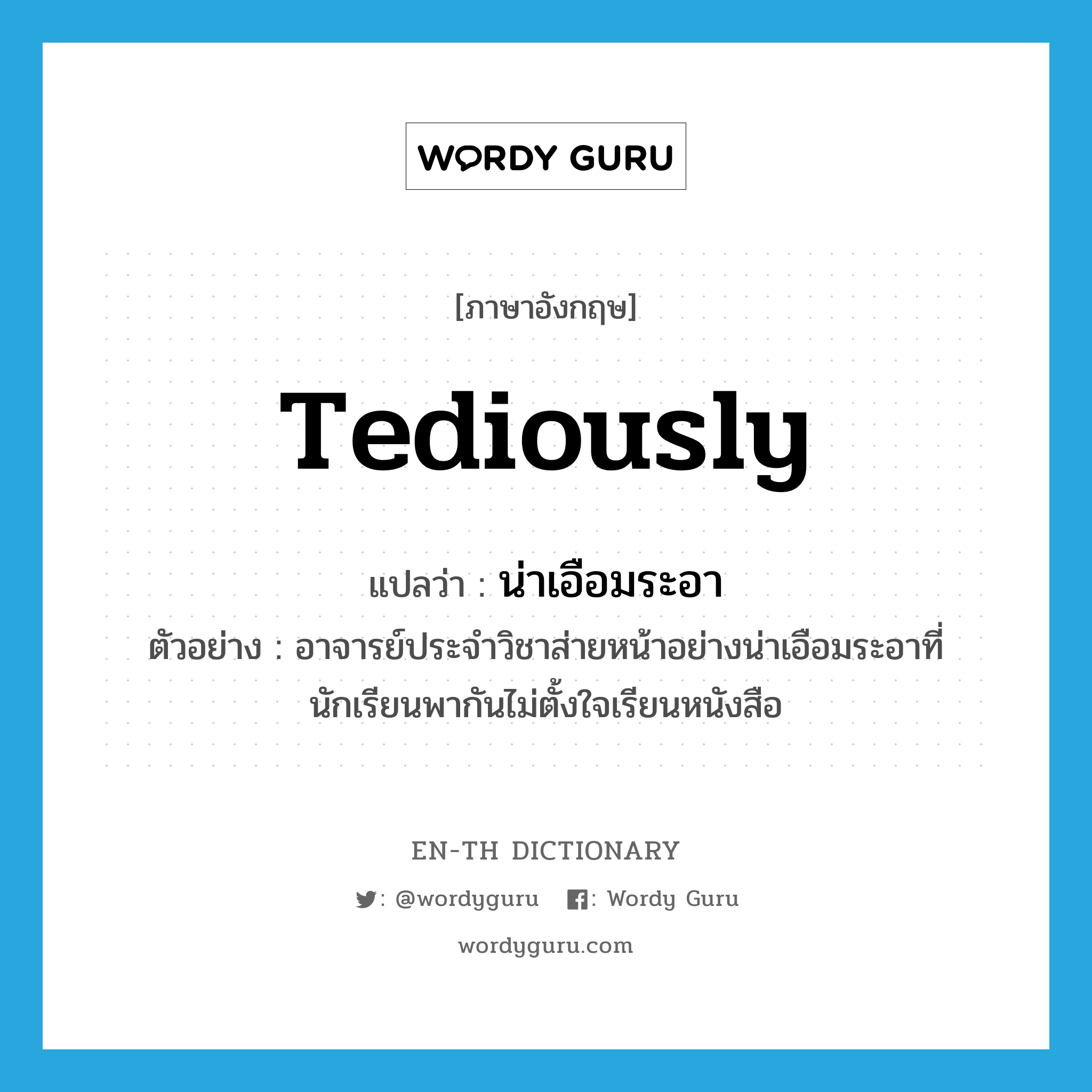 tediously แปลว่า?, คำศัพท์ภาษาอังกฤษ tediously แปลว่า น่าเอือมระอา ประเภท ADV ตัวอย่าง อาจารย์ประจำวิชาส่ายหน้าอย่างน่าเอือมระอาที่นักเรียนพากันไม่ตั้งใจเรียนหนังสือ หมวด ADV