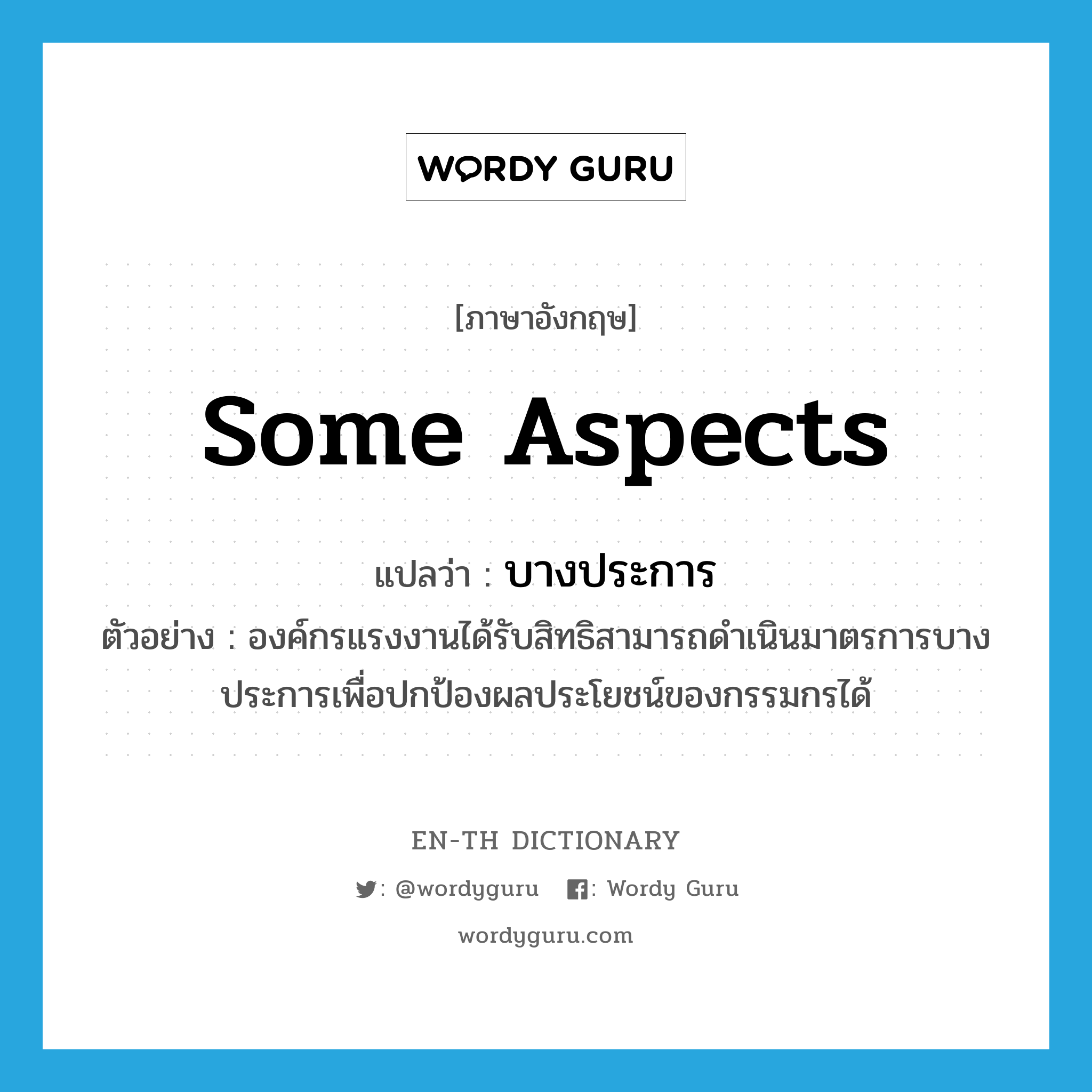 some aspects แปลว่า?, คำศัพท์ภาษาอังกฤษ some aspects แปลว่า บางประการ ประเภท N ตัวอย่าง องค์กรแรงงานได้รับสิทธิสามารถดำเนินมาตรการบางประการเพื่อปกป้องผลประโยชน์ของกรรมกรได้ หมวด N