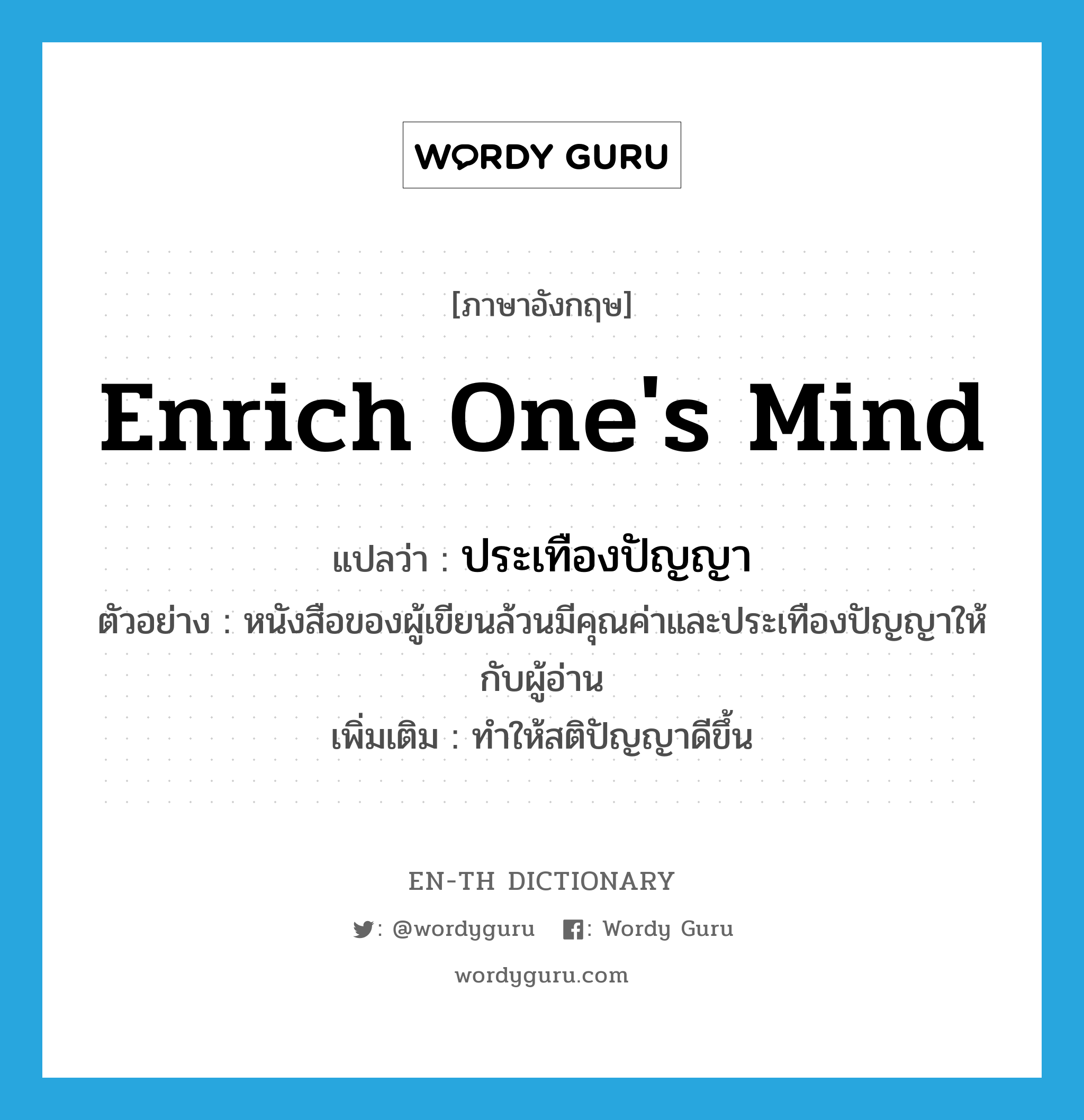 enrich one&#39;s mind แปลว่า?, คำศัพท์ภาษาอังกฤษ enrich one&#39;s mind แปลว่า ประเทืองปัญญา ประเภท V ตัวอย่าง หนังสือของผู้เขียนล้วนมีคุณค่าและประเทืองปัญญาให้กับผู้อ่าน เพิ่มเติม ทำให้สติปัญญาดีขึ้น หมวด V