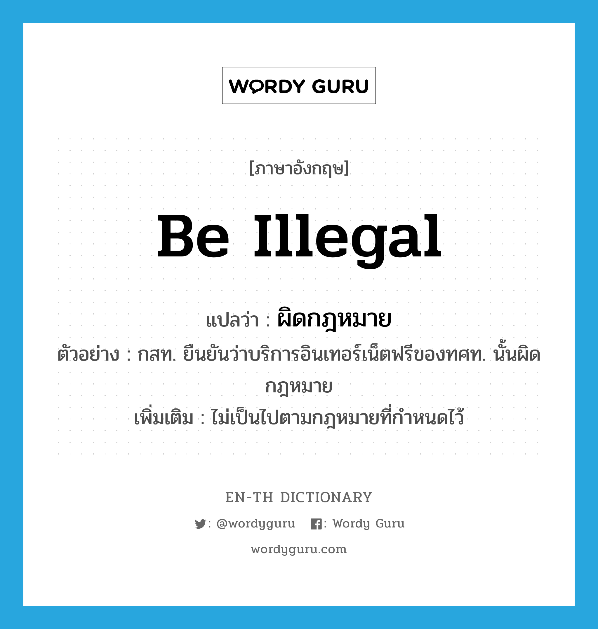 be illegal แปลว่า?, คำศัพท์ภาษาอังกฤษ be illegal แปลว่า ผิดกฎหมาย ประเภท V ตัวอย่าง กสท. ยืนยันว่าบริการอินเทอร์เน็ตฟรีของทศท. นั้นผิดกฎหมาย เพิ่มเติม ไม่เป็นไปตามกฎหมายที่กำหนดไว้ หมวด V