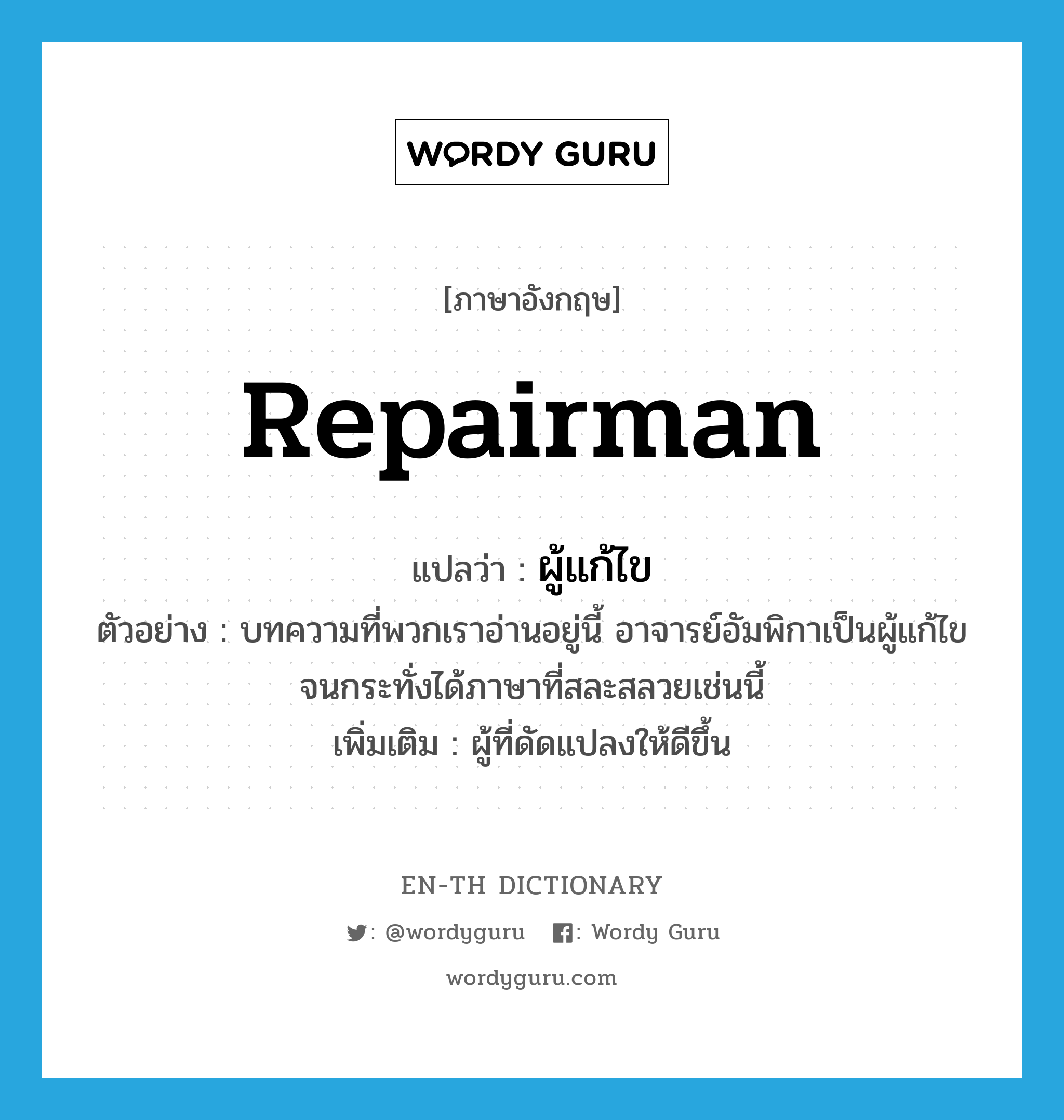 repairman แปลว่า?, คำศัพท์ภาษาอังกฤษ repairman แปลว่า ผู้แก้ไข ประเภท N ตัวอย่าง บทความที่พวกเราอ่านอยู่นี้ อาจารย์อัมพิกาเป็นผู้แก้ไข จนกระทั่งได้ภาษาที่สละสลวยเช่นนี้ เพิ่มเติม ผู้ที่ดัดแปลงให้ดีขึ้น หมวด N