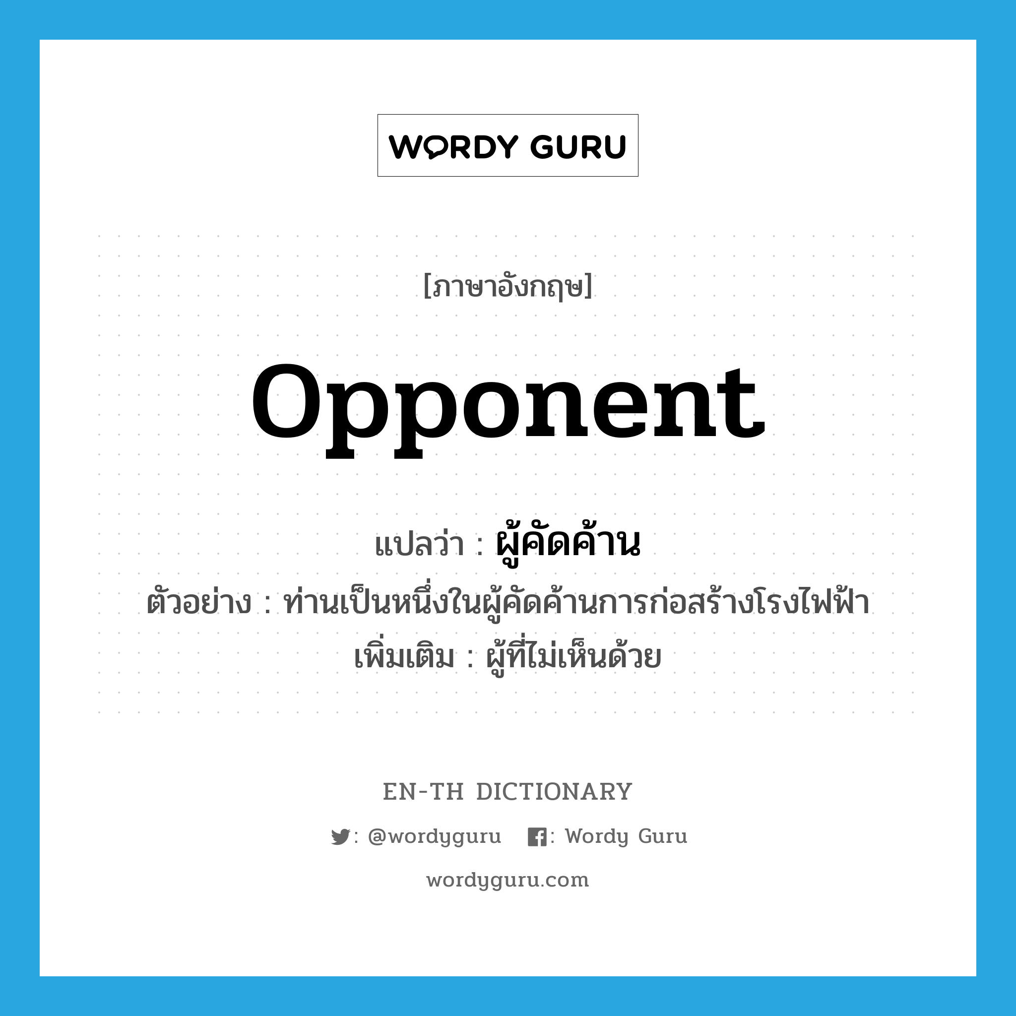 opponent แปลว่า?, คำศัพท์ภาษาอังกฤษ opponent แปลว่า ผู้คัดค้าน ประเภท N ตัวอย่าง ท่านเป็นหนึ่งในผู้คัดค้านการก่อสร้างโรงไฟฟ้า เพิ่มเติม ผู้ที่ไม่เห็นด้วย หมวด N