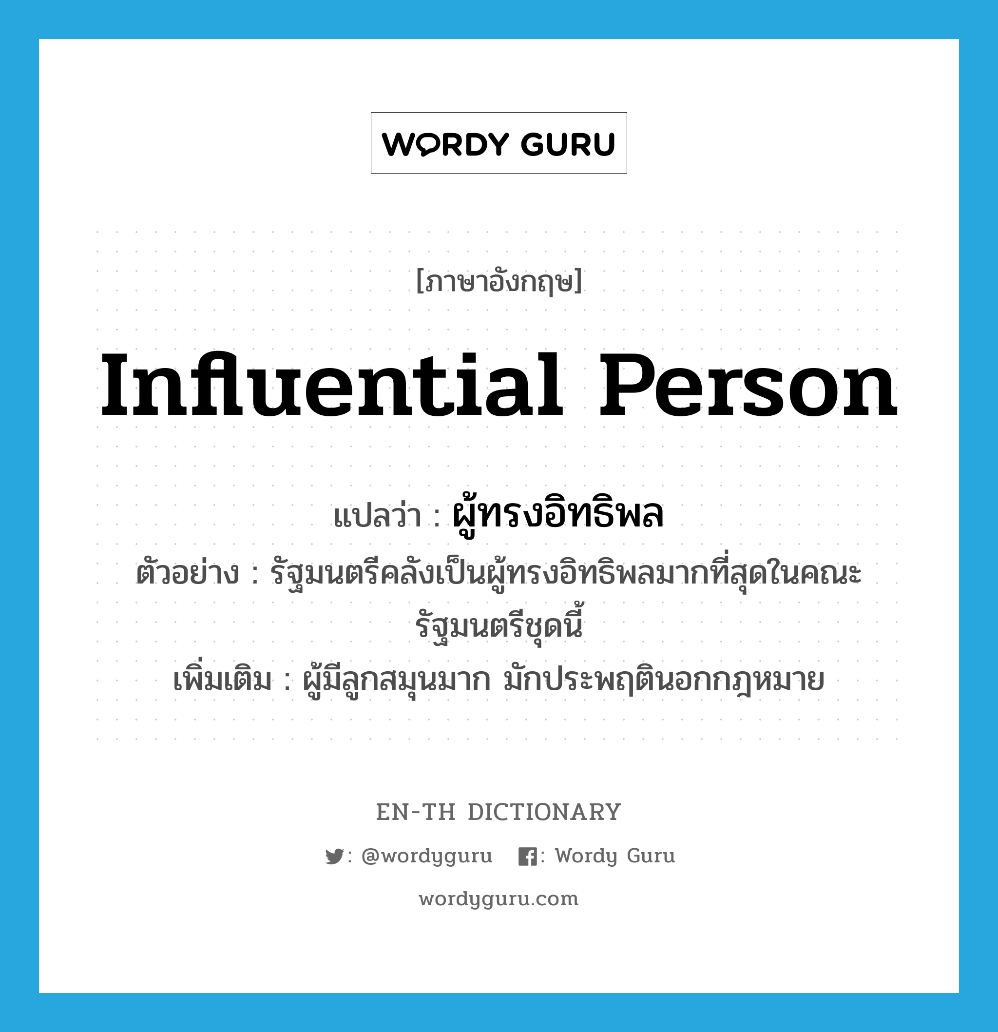 influential person แปลว่า?, คำศัพท์ภาษาอังกฤษ influential person แปลว่า ผู้ทรงอิทธิพล ประเภท N ตัวอย่าง รัฐมนตรีคลังเป็นผู้ทรงอิทธิพลมากที่สุดในคณะรัฐมนตรีชุดนี้ เพิ่มเติม ผู้มีลูกสมุนมาก มักประพฤตินอกกฎหมาย หมวด N