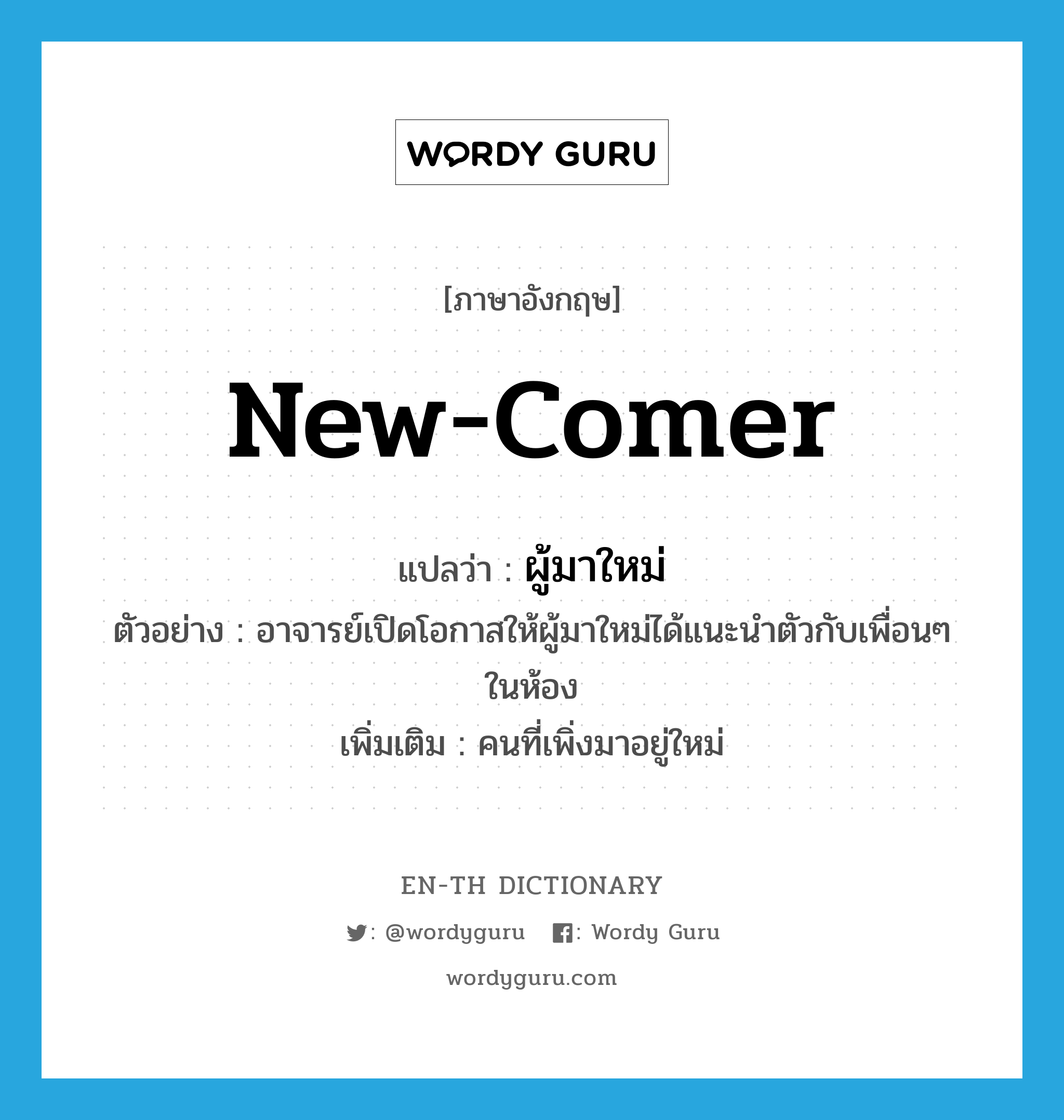 new-comer แปลว่า?, คำศัพท์ภาษาอังกฤษ new-comer แปลว่า ผู้มาใหม่ ประเภท N ตัวอย่าง อาจารย์เปิดโอกาสให้ผู้มาใหม่ได้แนะนำตัวกับเพื่อนๆ ในห้อง เพิ่มเติม คนที่เพิ่งมาอยู่ใหม่ หมวด N