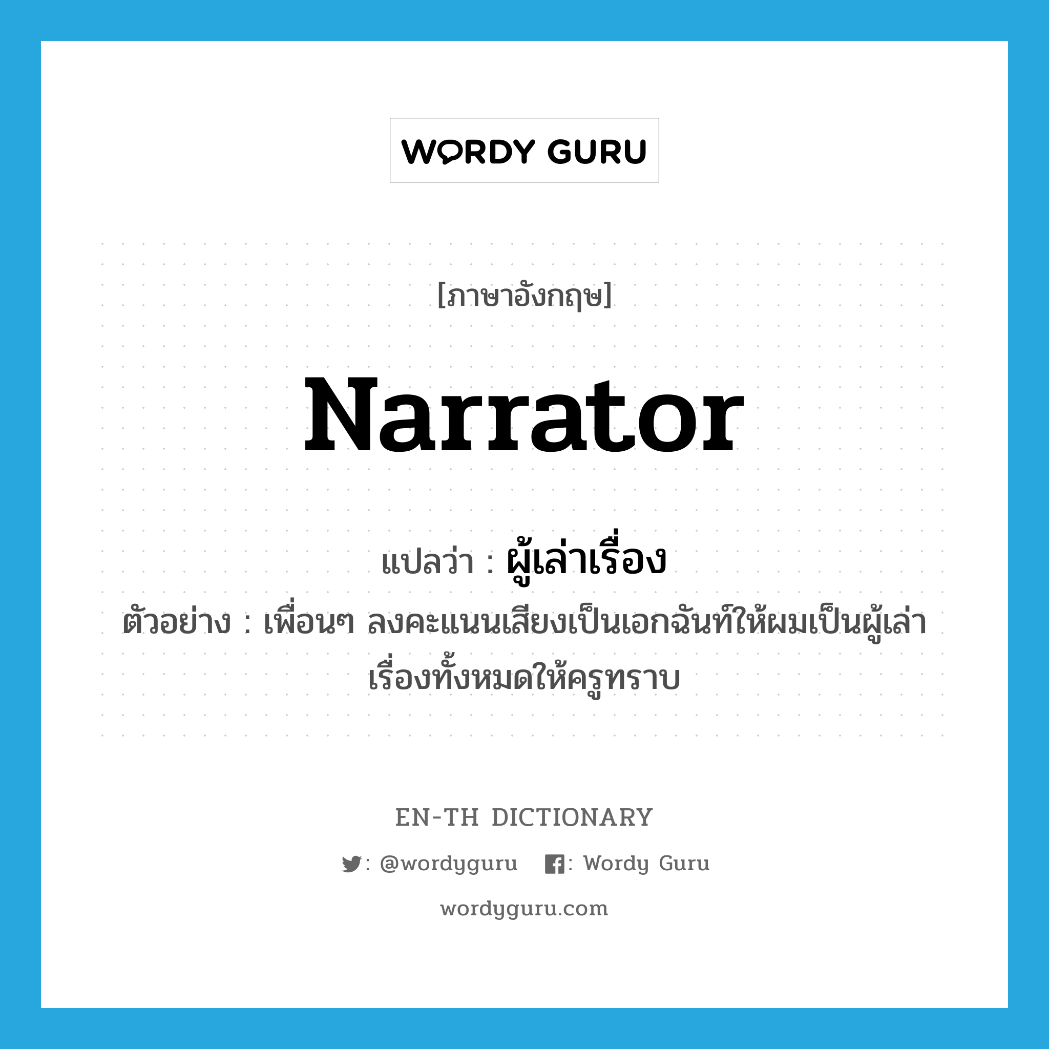 narrator แปลว่า?, คำศัพท์ภาษาอังกฤษ narrator แปลว่า ผู้เล่าเรื่อง ประเภท N ตัวอย่าง เพื่อนๆ ลงคะแนนเสียงเป็นเอกฉันท์ให้ผมเป็นผู้เล่าเรื่องทั้งหมดให้ครูทราบ หมวด N