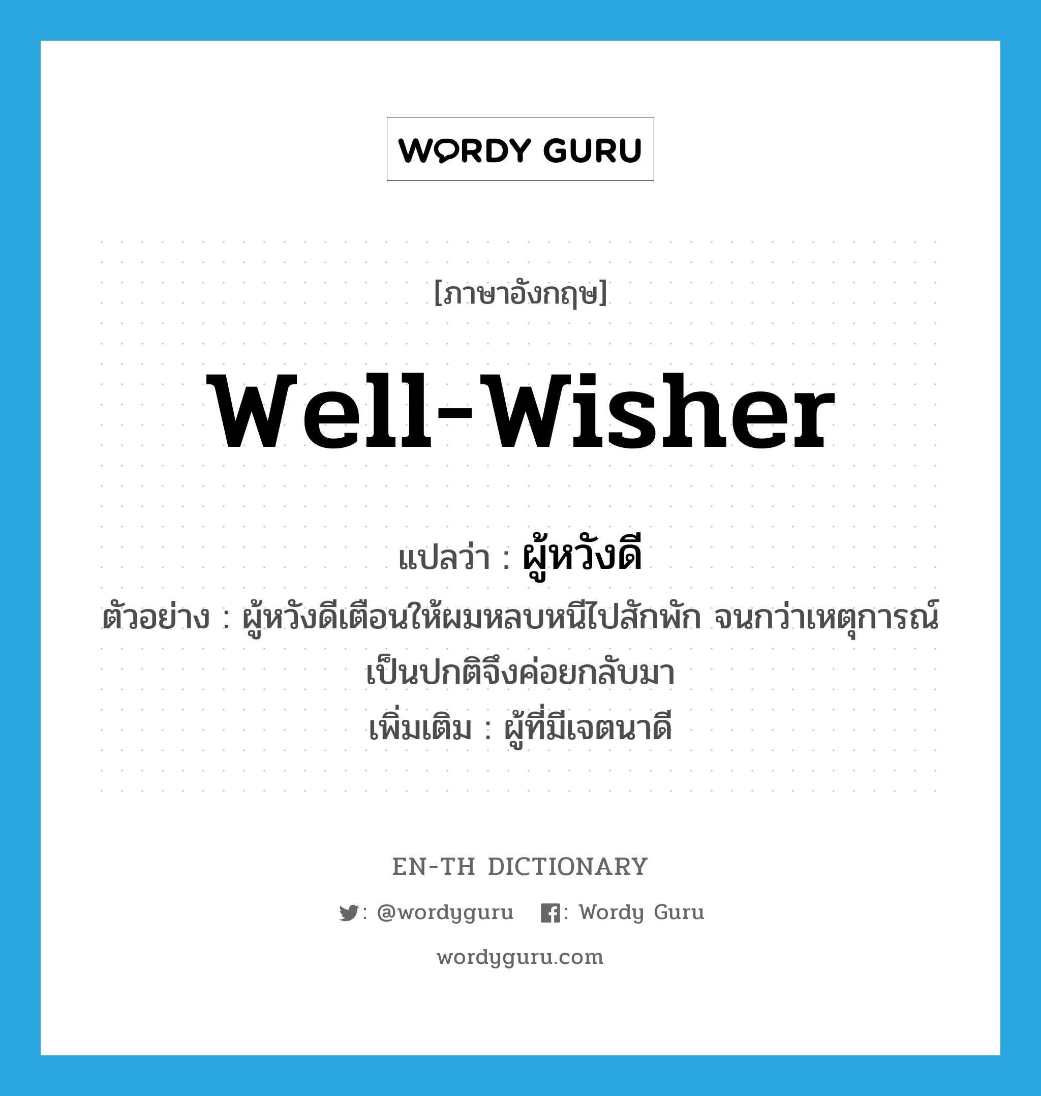 well-wisher แปลว่า?, คำศัพท์ภาษาอังกฤษ well-wisher แปลว่า ผู้หวังดี ประเภท N ตัวอย่าง ผู้หวังดีเตือนให้ผมหลบหนีไปสักพัก จนกว่าเหตุการณ์เป็นปกติจึงค่อยกลับมา เพิ่มเติม ผู้ที่มีเจตนาดี หมวด N