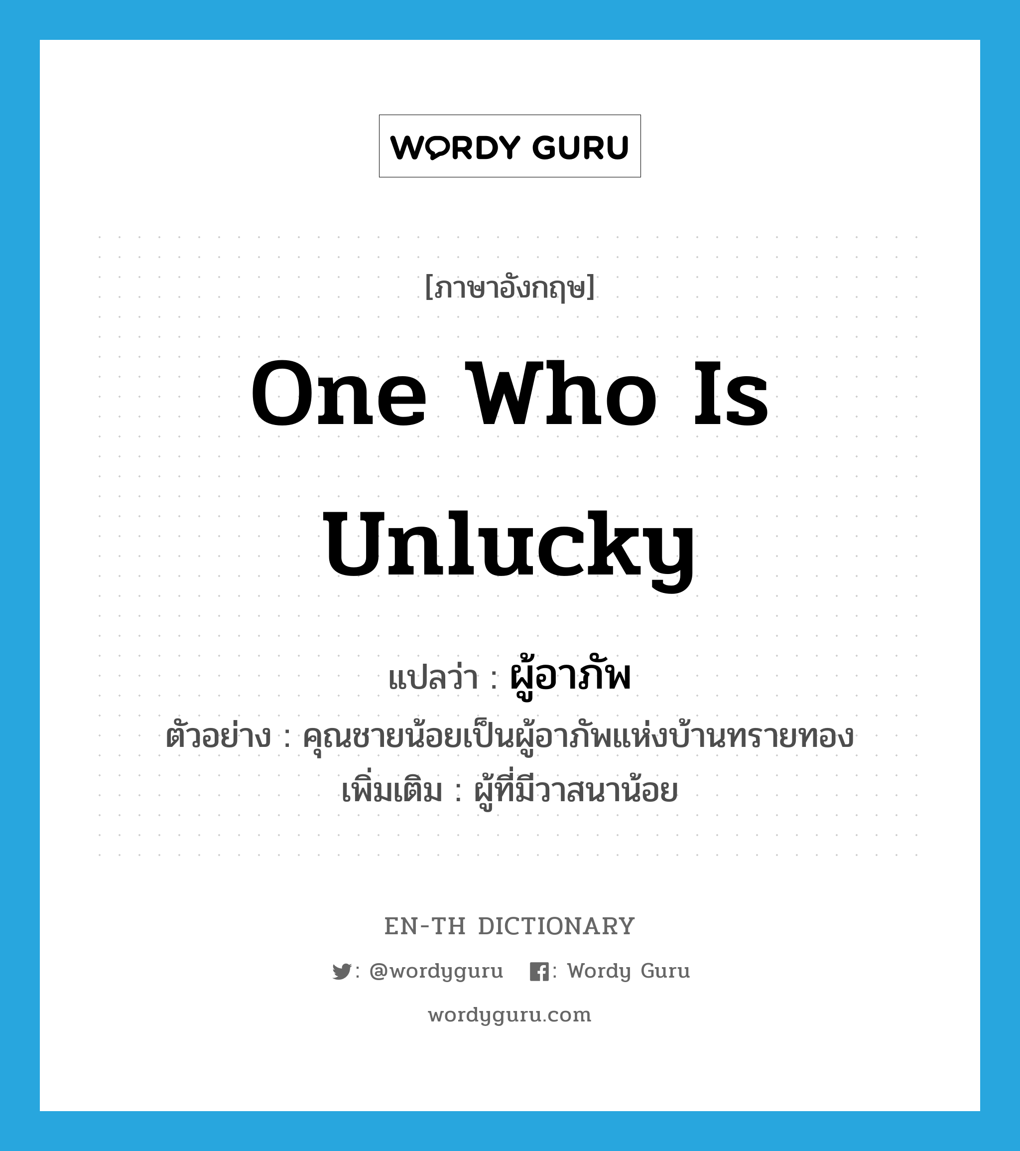 one who is unlucky แปลว่า?, คำศัพท์ภาษาอังกฤษ one who is unlucky แปลว่า ผู้อาภัพ ประเภท N ตัวอย่าง คุณชายน้อยเป็นผู้อาภัพแห่งบ้านทรายทอง เพิ่มเติม ผู้ที่มีวาสนาน้อย หมวด N