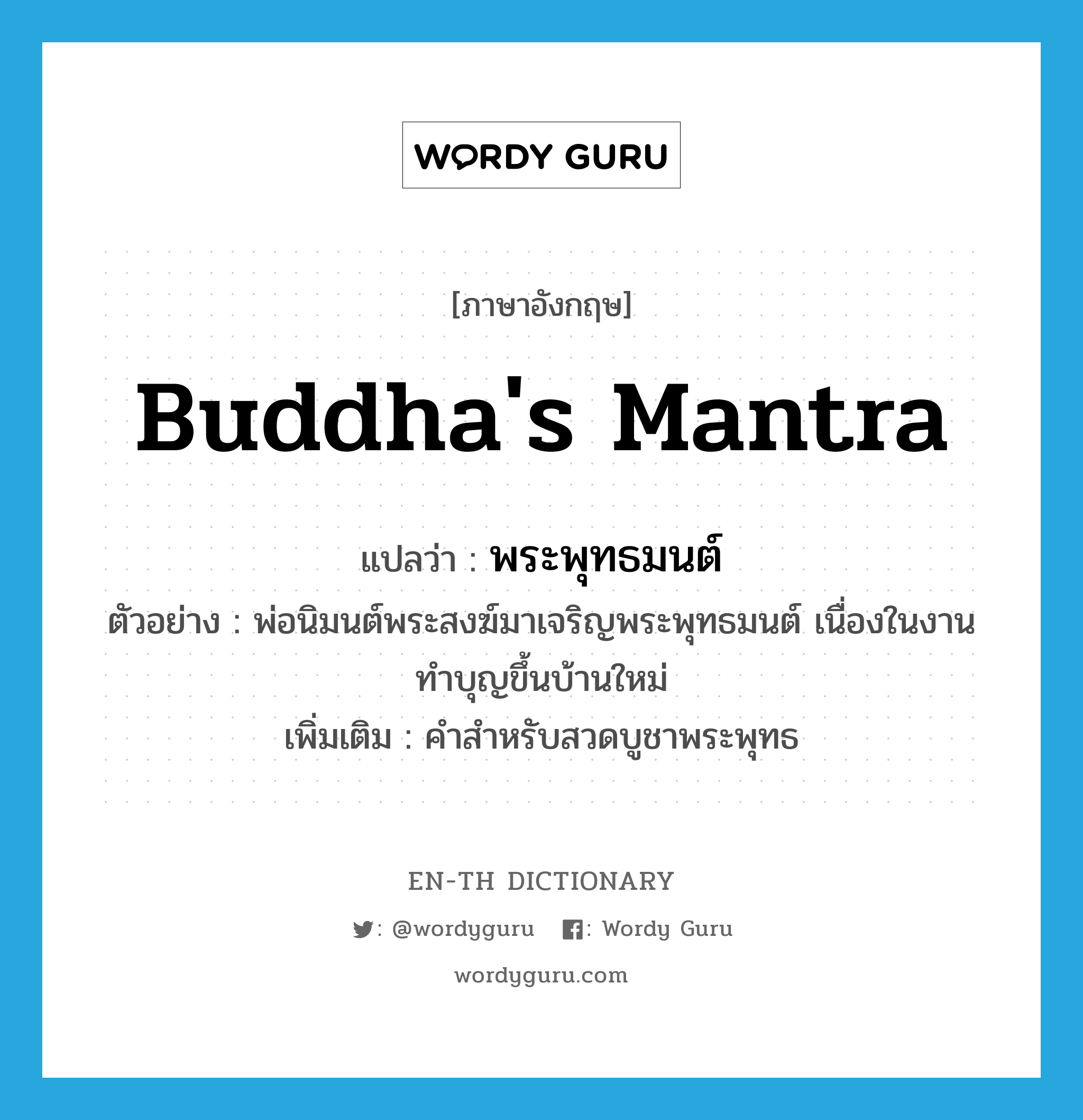 Buddha&#39;s mantra แปลว่า?, คำศัพท์ภาษาอังกฤษ Buddha&#39;s mantra แปลว่า พระพุทธมนต์ ประเภท N ตัวอย่าง พ่อนิมนต์พระสงฆ์มาเจริญพระพุทธมนต์ เนื่องในงานทำบุญขึ้นบ้านใหม่ เพิ่มเติม คำสำหรับสวดบูชาพระพุทธ หมวด N