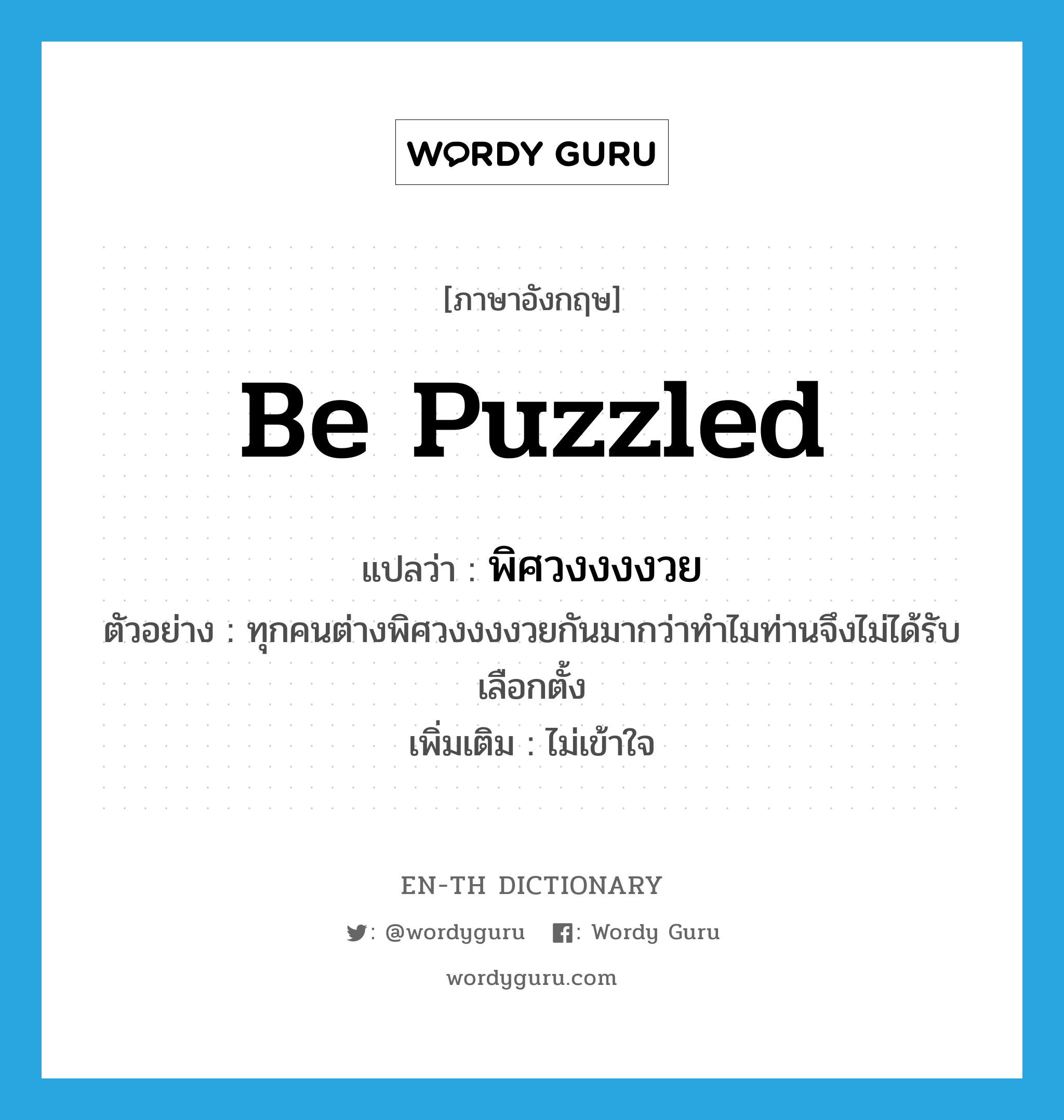 be puzzled แปลว่า?, คำศัพท์ภาษาอังกฤษ be puzzled แปลว่า พิศวงงงงวย ประเภท V ตัวอย่าง ทุกคนต่างพิศวงงงงวยกันมากว่าทำไมท่านจึงไม่ได้รับเลือกตั้ง เพิ่มเติม ไม่เข้าใจ หมวด V