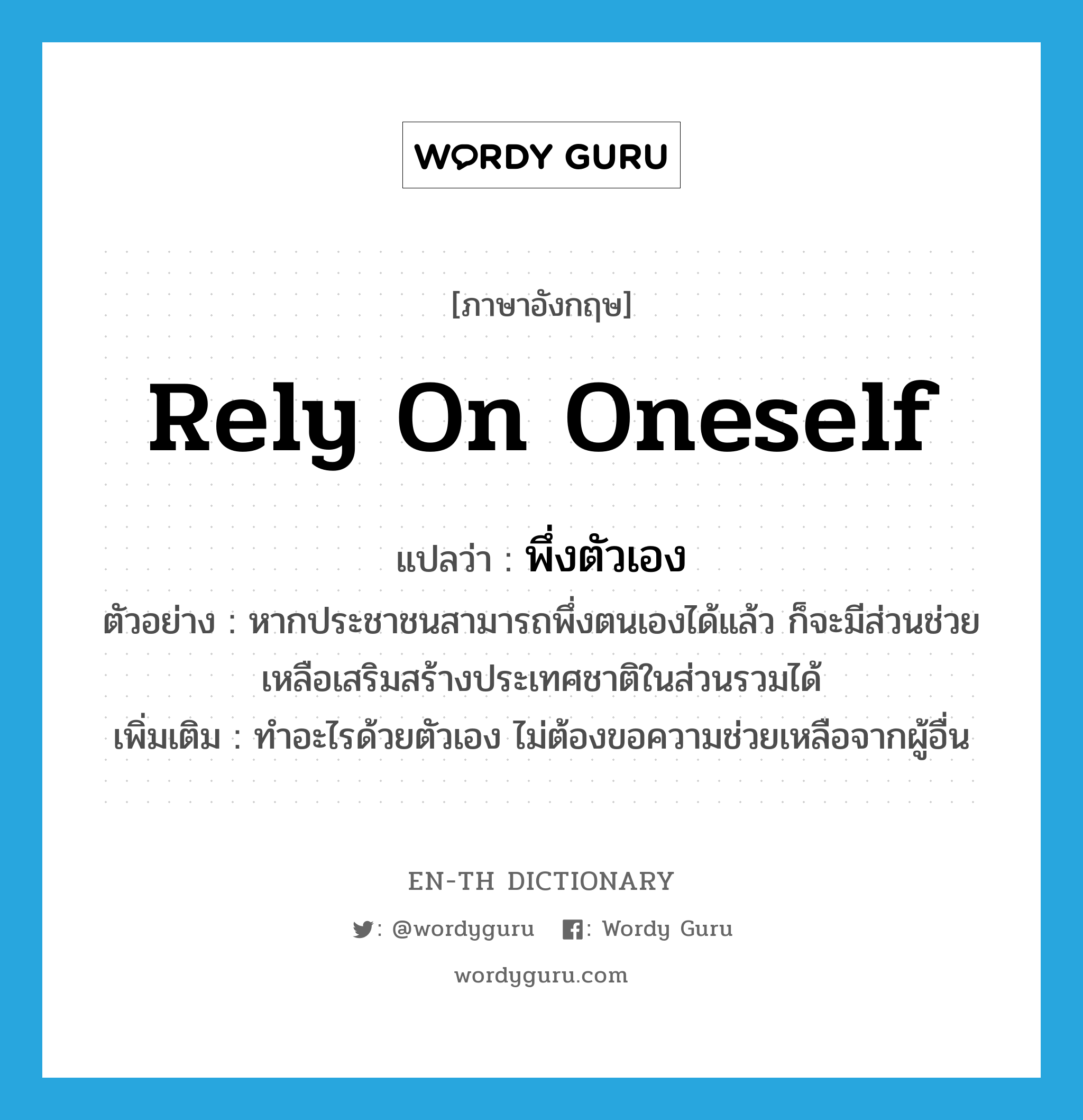 rely on oneself แปลว่า?, คำศัพท์ภาษาอังกฤษ rely on oneself แปลว่า พึ่งตัวเอง ประเภท V ตัวอย่าง หากประชาชนสามารถพึ่งตนเองได้แล้ว ก็จะมีส่วนช่วยเหลือเสริมสร้างประเทศชาติในส่วนรวมได้ เพิ่มเติม ทำอะไรด้วยตัวเอง ไม่ต้องขอความช่วยเหลือจากผู้อื่น หมวด V