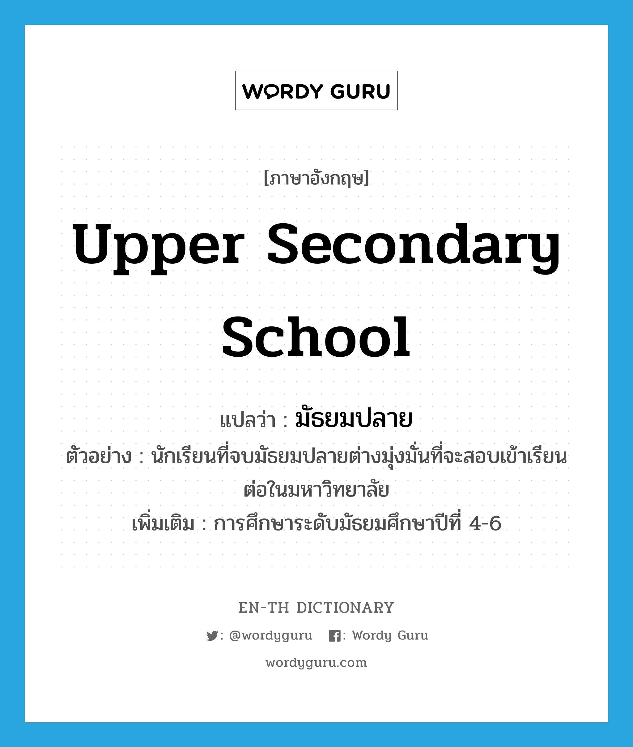 upper secondary school แปลว่า?, คำศัพท์ภาษาอังกฤษ upper secondary school แปลว่า มัธยมปลาย ประเภท N ตัวอย่าง นักเรียนที่จบมัธยมปลายต่างมุ่งมั่นที่จะสอบเข้าเรียนต่อในมหาวิทยาลัย เพิ่มเติม การศึกษาระดับมัธยมศึกษาปีที่ 4-6 หมวด N