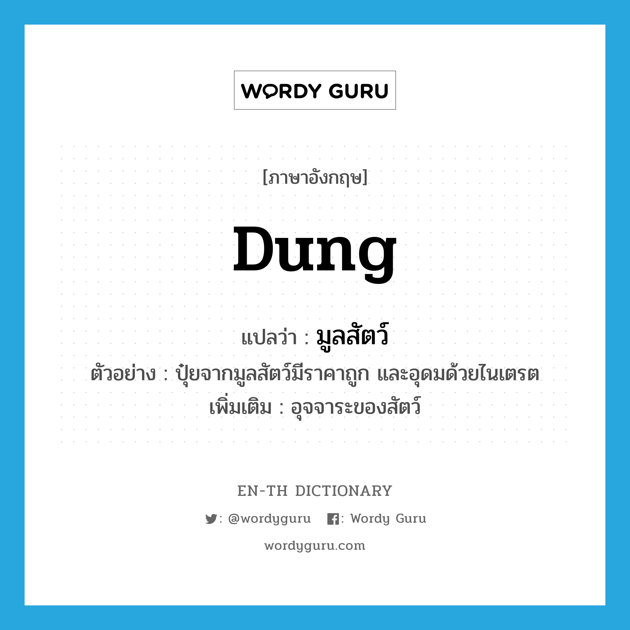 dung แปลว่า?, คำศัพท์ภาษาอังกฤษ dung แปลว่า มูลสัตว์ ประเภท N ตัวอย่าง ปุ๋ยจากมูลสัตว์มีราคาถูก และอุดมด้วยไนเตรต เพิ่มเติม อุจจาระของสัตว์ หมวด N