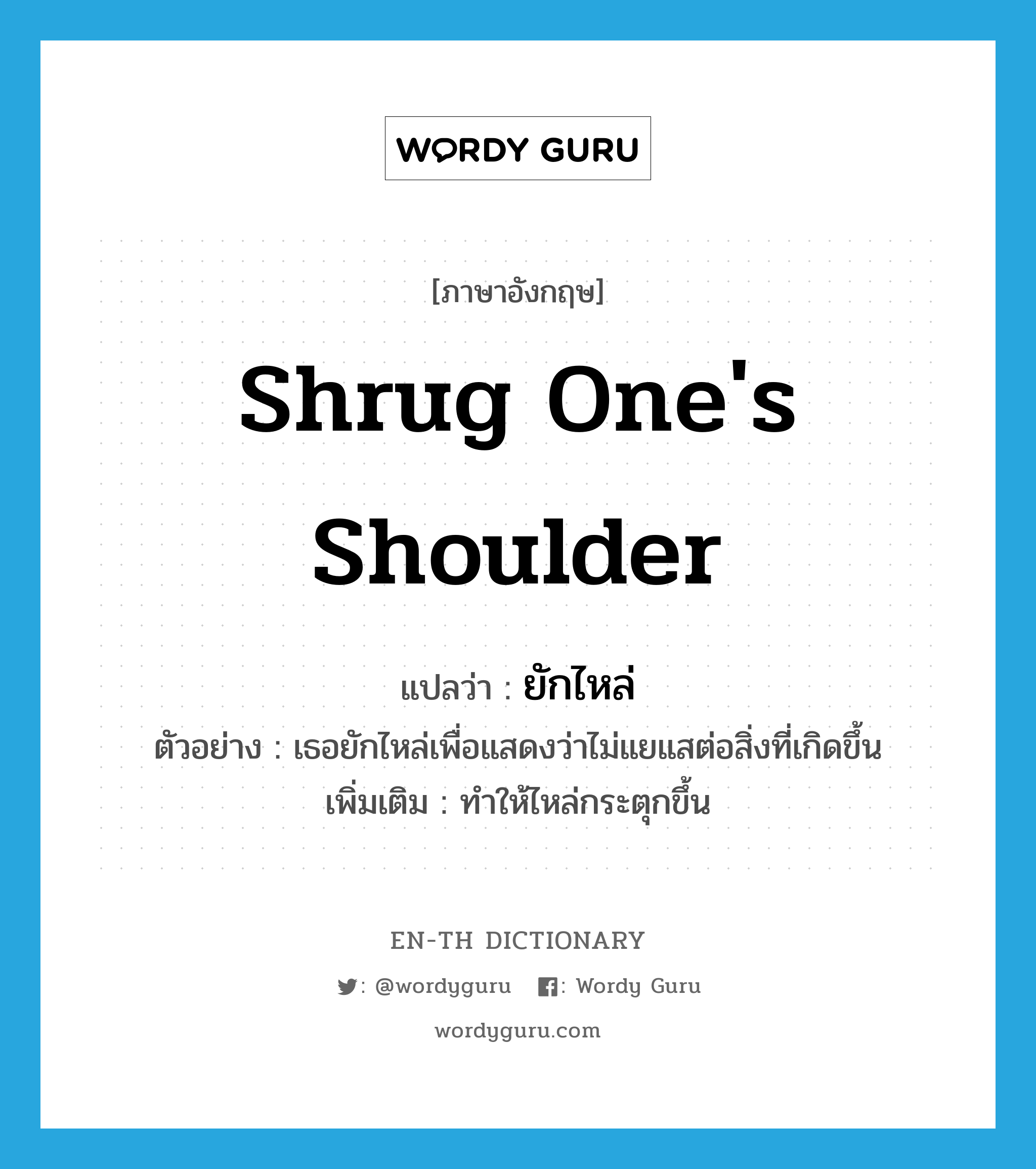 shrug one&#39;s shoulder แปลว่า?, คำศัพท์ภาษาอังกฤษ shrug one&#39;s shoulder แปลว่า ยักไหล่ ประเภท V ตัวอย่าง เธอยักไหล่เพื่อแสดงว่าไม่แยแสต่อสิ่งที่เกิดขึ้น เพิ่มเติม ทำให้ไหล่กระตุกขึ้น หมวด V