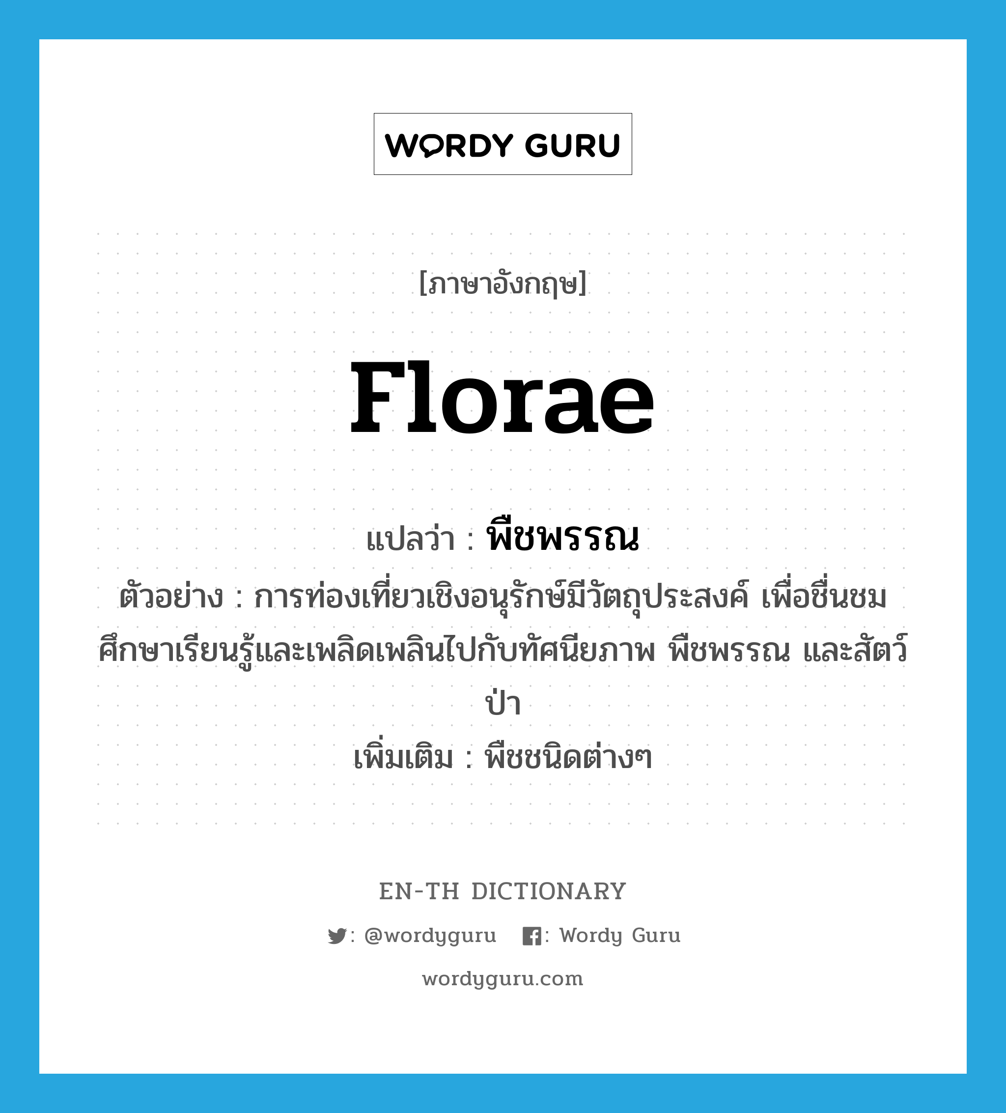 florae แปลว่า?, คำศัพท์ภาษาอังกฤษ florae แปลว่า พืชพรรณ ประเภท N ตัวอย่าง การท่องเที่ยวเชิงอนุรักษ์มีวัตถุประสงค์ เพื่อชื่นชม ศึกษาเรียนรู้และเพลิดเพลินไปกับทัศนียภาพ พืชพรรณ และสัตว์ป่า เพิ่มเติม พืชชนิดต่างๆ หมวด N