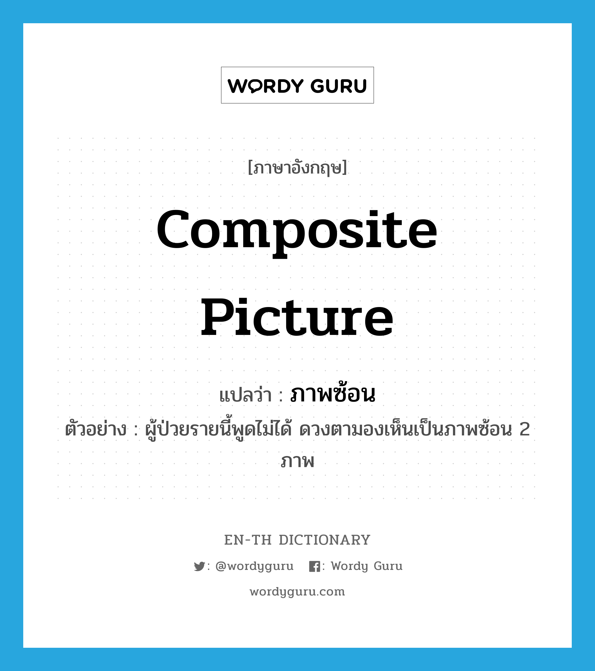 composite picture แปลว่า?, คำศัพท์ภาษาอังกฤษ composite picture แปลว่า ภาพซ้อน ประเภท N ตัวอย่าง ผู้ป่วยรายนี้พูดไม่ได้ ดวงตามองเห็นเป็นภาพซ้อน 2 ภาพ หมวด N