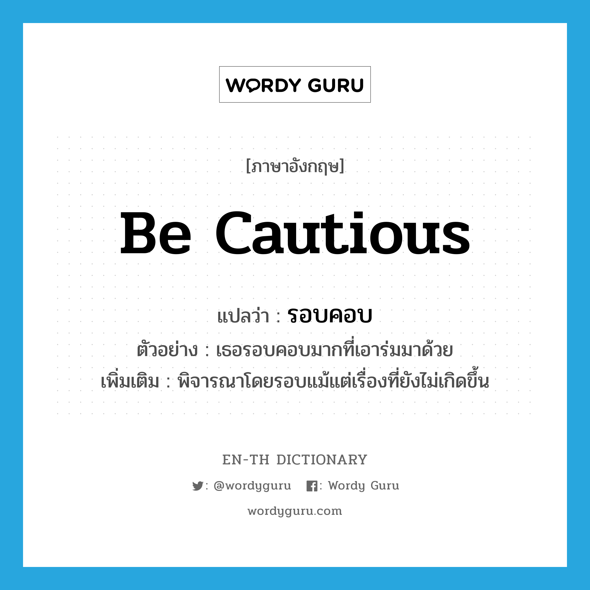 be cautious แปลว่า?, คำศัพท์ภาษาอังกฤษ be cautious แปลว่า รอบคอบ ประเภท V ตัวอย่าง เธอรอบคอบมากที่เอาร่มมาด้วย เพิ่มเติม พิจารณาโดยรอบแม้แต่เรื่องที่ยังไม่เกิดขึ้น หมวด V