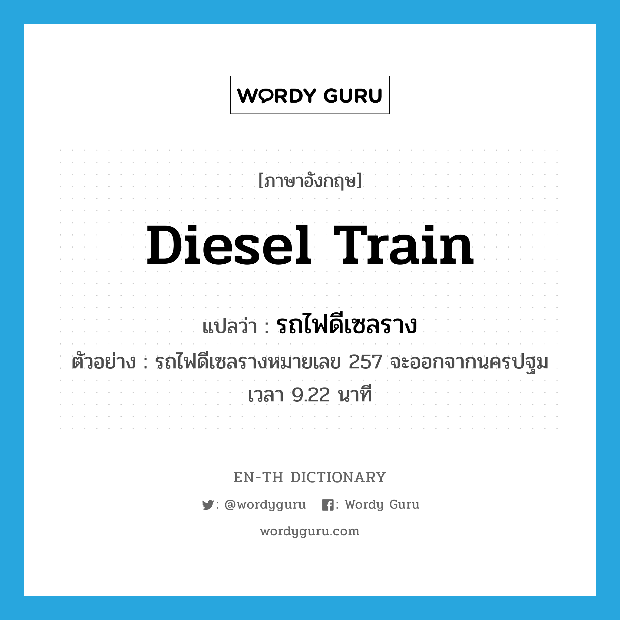 diesel train แปลว่า?, คำศัพท์ภาษาอังกฤษ diesel train แปลว่า รถไฟดีเซลราง ประเภท N ตัวอย่าง รถไฟดีเซลรางหมายเลข 257 จะออกจากนครปฐมเวลา 9.22 นาที หมวด N