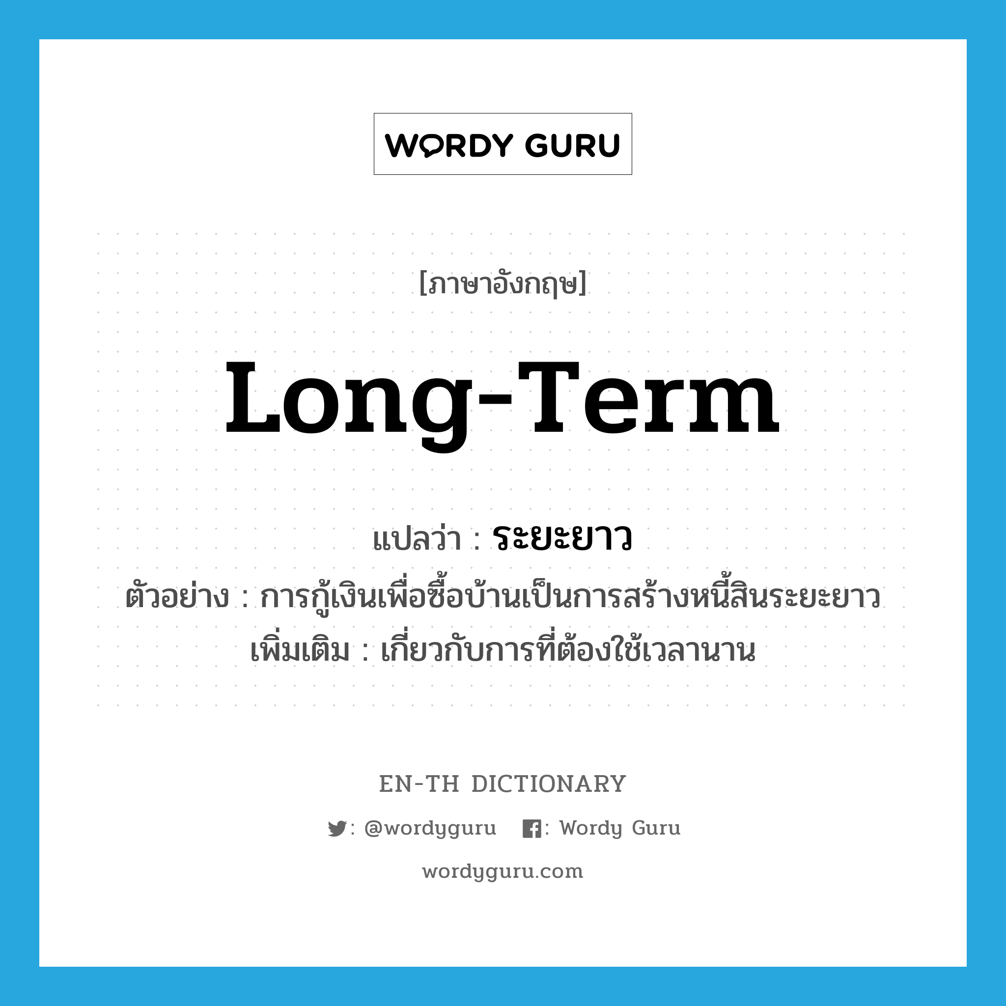 long-term แปลว่า?, คำศัพท์ภาษาอังกฤษ long-term แปลว่า ระยะยาว ประเภท ADJ ตัวอย่าง การกู้เงินเพื่อซื้อบ้านเป็นการสร้างหนี้สินระยะยาว เพิ่มเติม เกี่ยวกับการที่ต้องใช้เวลานาน หมวด ADJ