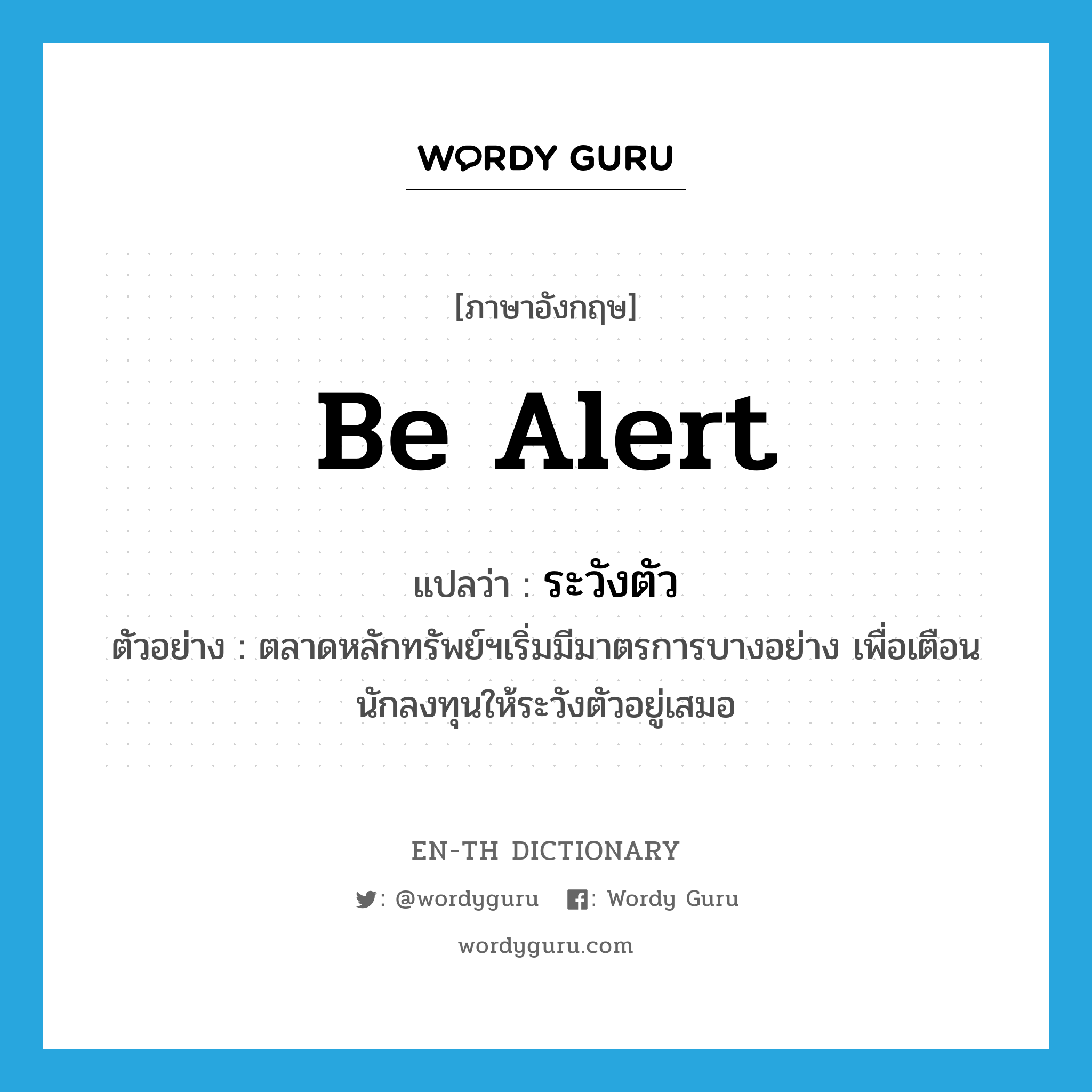 be alert แปลว่า?, คำศัพท์ภาษาอังกฤษ be alert แปลว่า ระวังตัว ประเภท V ตัวอย่าง ตลาดหลักทรัพย์ฯเริ่มมีมาตรการบางอย่าง เพื่อเตือนนักลงทุนให้ระวังตัวอยู่เสมอ หมวด V