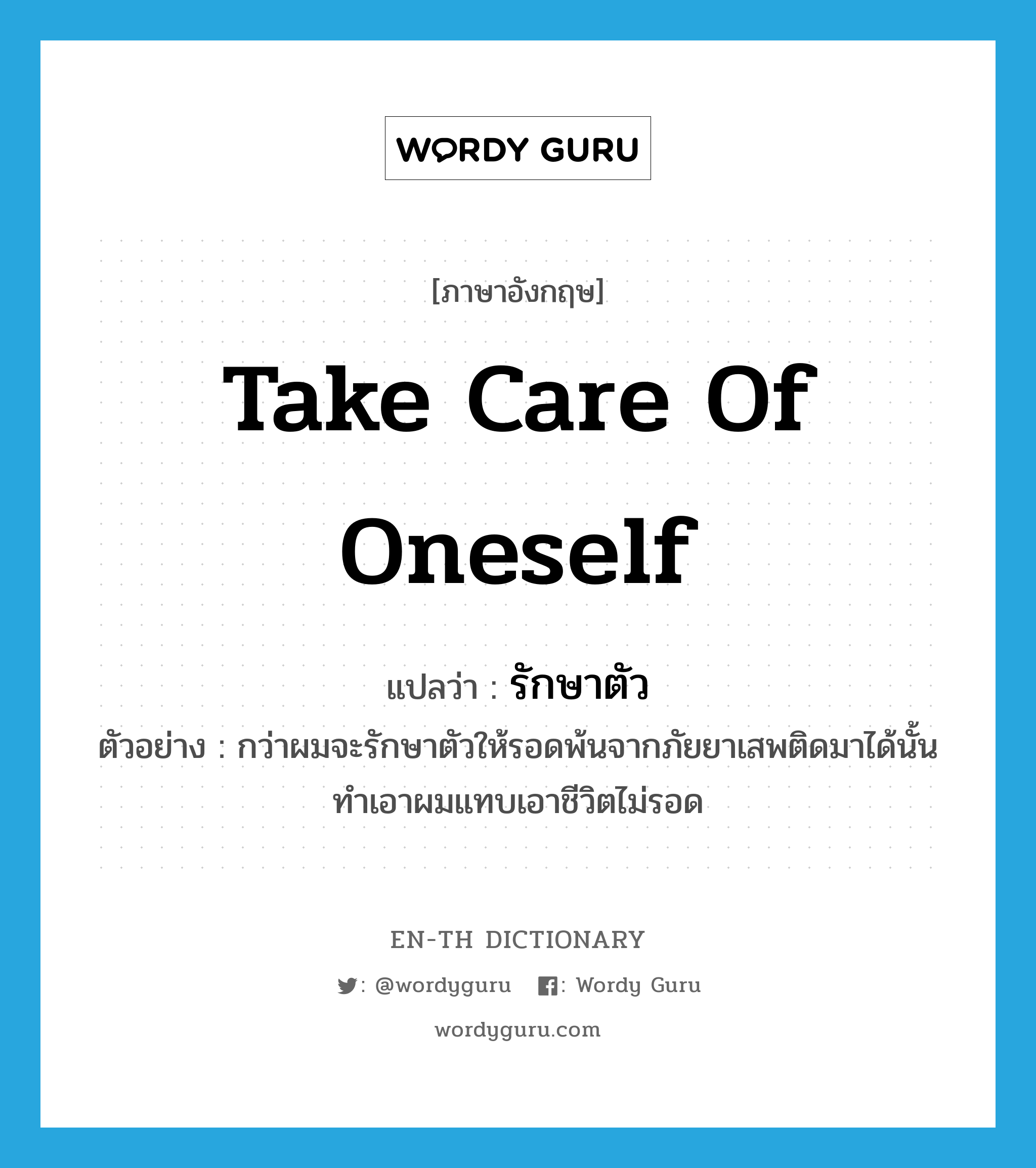 take care of oneself แปลว่า?, คำศัพท์ภาษาอังกฤษ take care of oneself แปลว่า รักษาตัว ประเภท V ตัวอย่าง กว่าผมจะรักษาตัวให้รอดพ้นจากภัยยาเสพติดมาได้นั้น ทำเอาผมแทบเอาชีวิตไม่รอด หมวด V