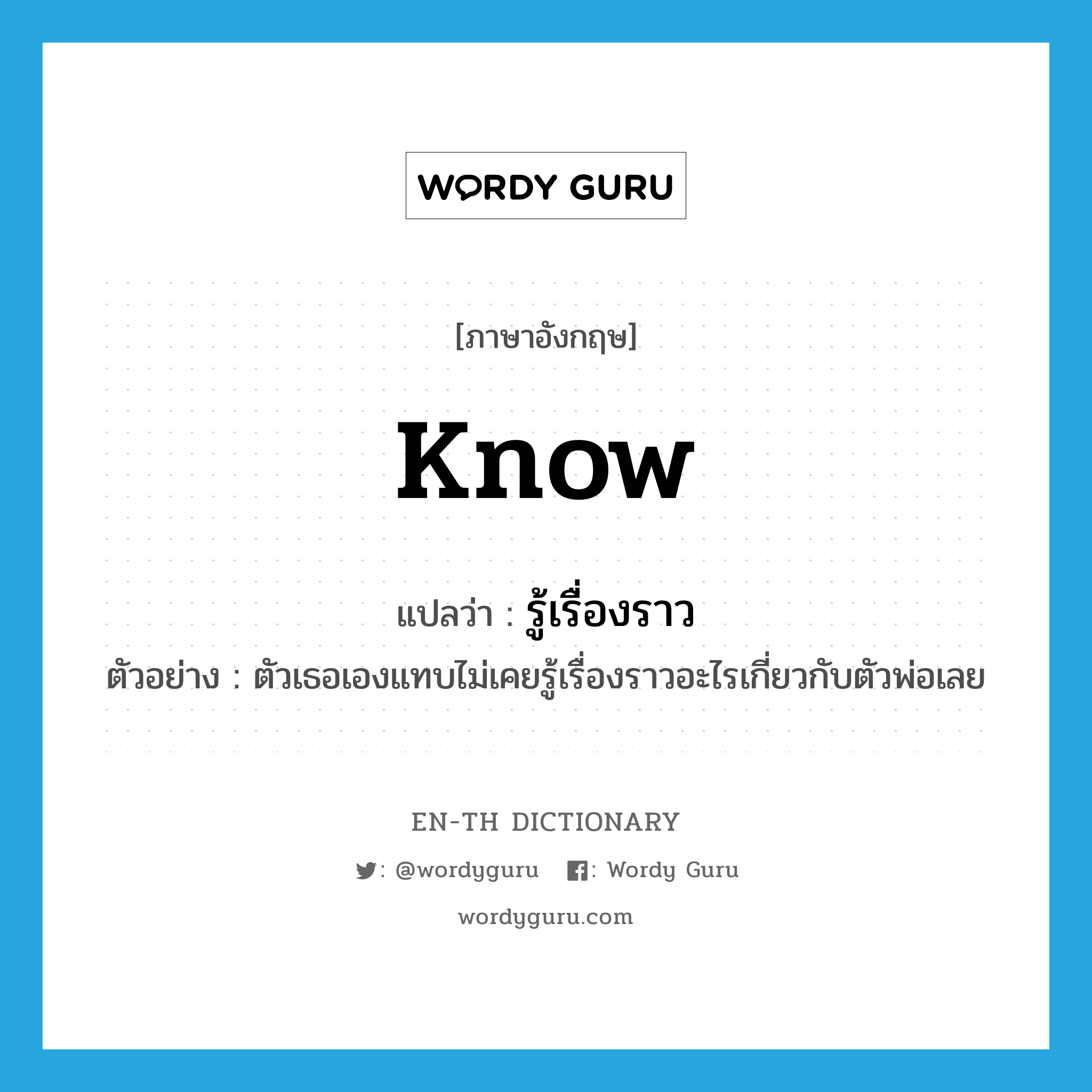 know แปลว่า?, คำศัพท์ภาษาอังกฤษ know แปลว่า รู้เรื่องราว ประเภท V ตัวอย่าง ตัวเธอเองแทบไม่เคยรู้เรื่องราวอะไรเกี่ยวกับตัวพ่อเลย หมวด V