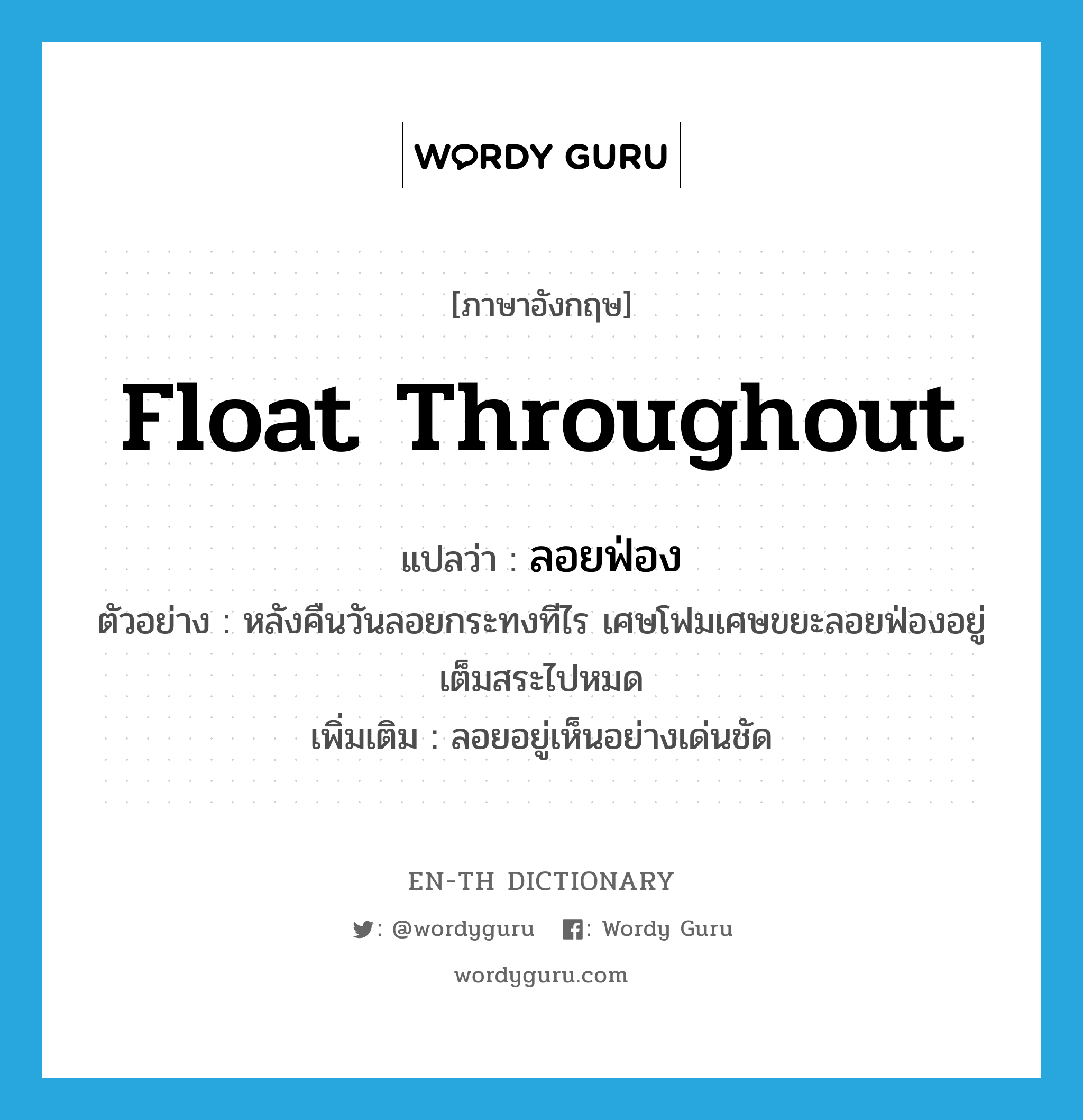 float throughout แปลว่า?, คำศัพท์ภาษาอังกฤษ float throughout แปลว่า ลอยฟ่อง ประเภท V ตัวอย่าง หลังคืนวันลอยกระทงทีไร เศษโฟมเศษขยะลอยฟ่องอยู่เต็มสระไปหมด เพิ่มเติม ลอยอยู่เห็นอย่างเด่นชัด หมวด V