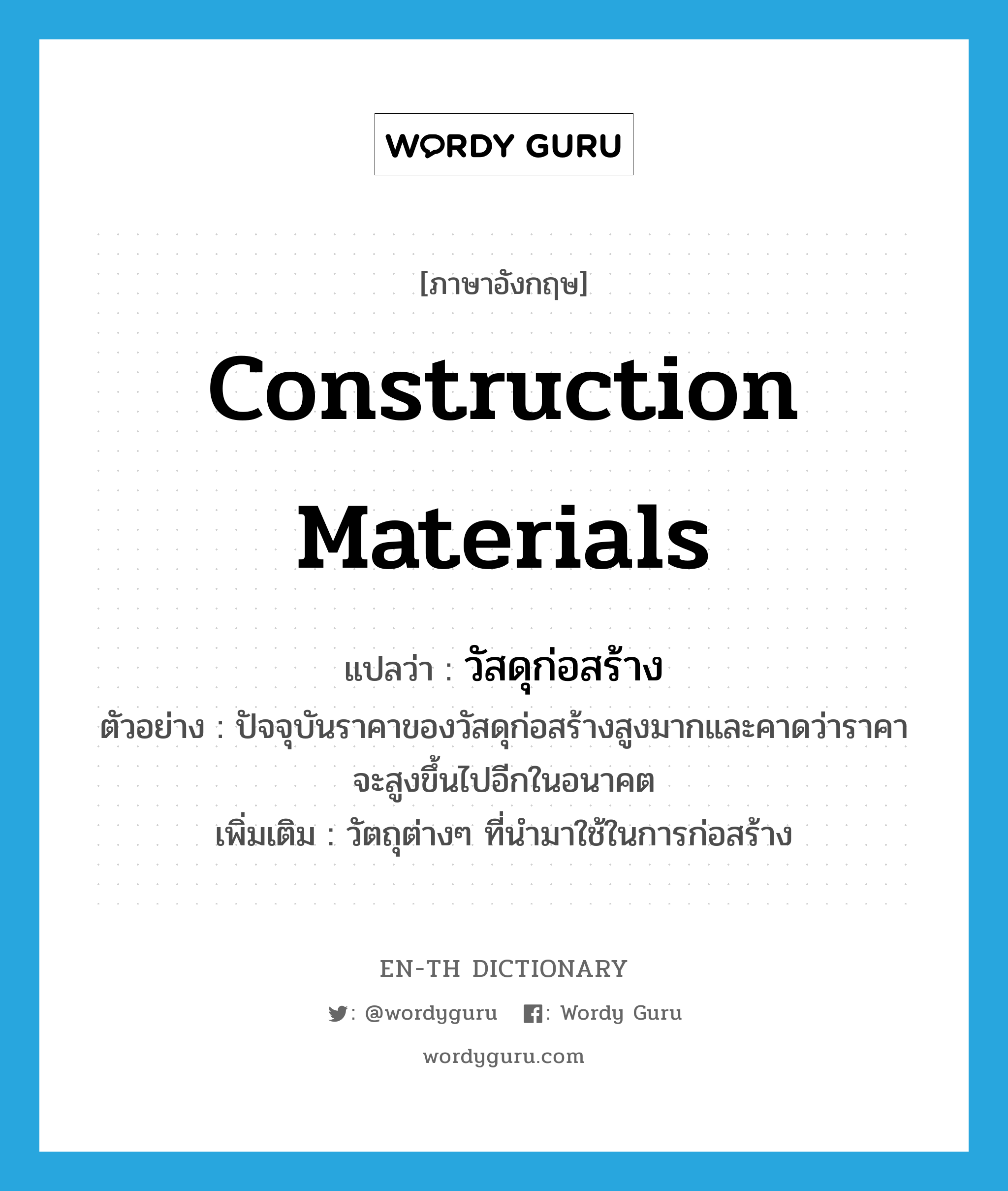 construction materials แปลว่า?, คำศัพท์ภาษาอังกฤษ construction materials แปลว่า วัสดุก่อสร้าง ประเภท N ตัวอย่าง ปัจจุบันราคาของวัสดุก่อสร้างสูงมากและคาดว่าราคาจะสูงขึ้นไปอีกในอนาคต เพิ่มเติม วัตถุต่างๆ ที่นำมาใช้ในการก่อสร้าง หมวด N