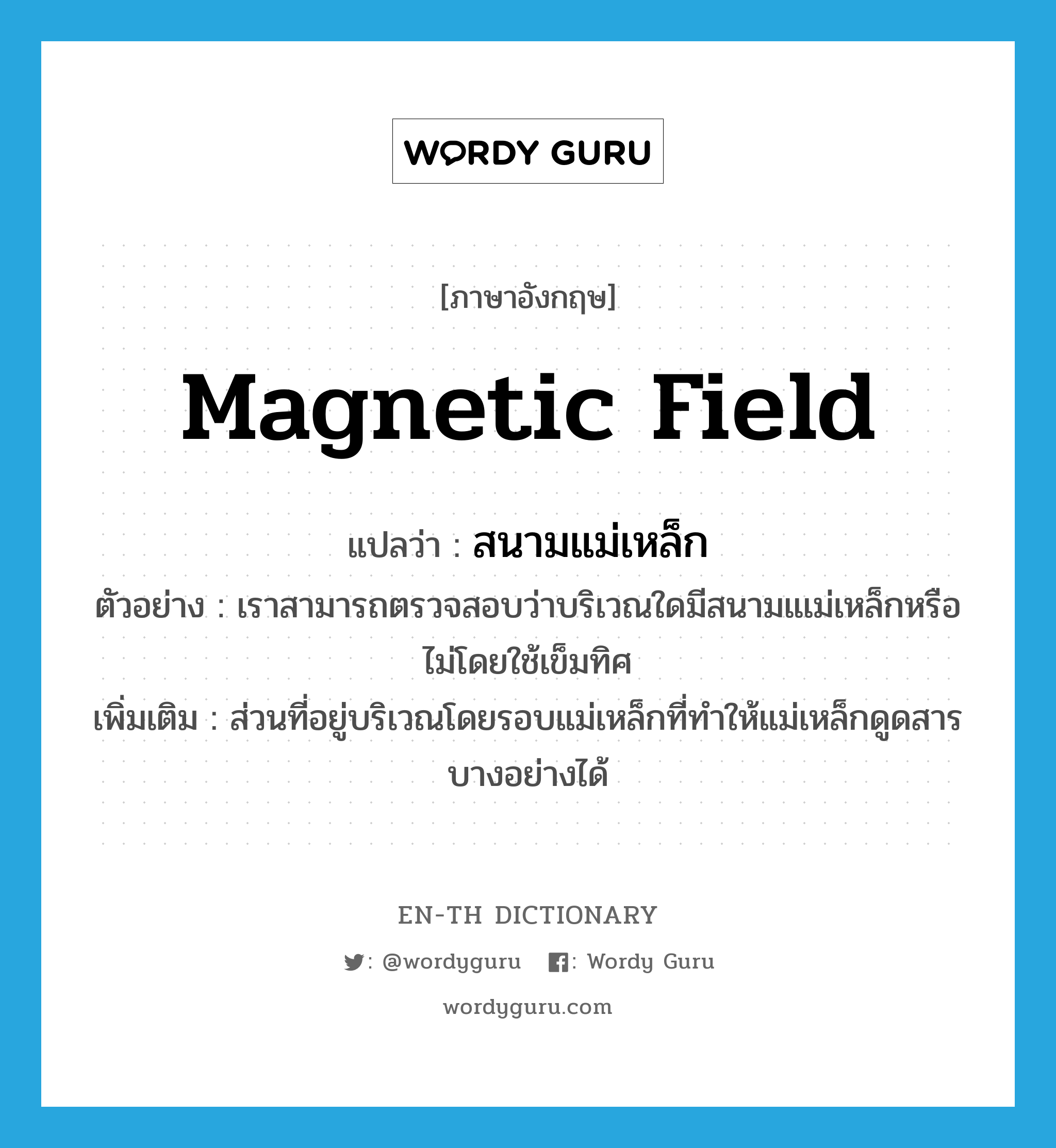 magnetic field แปลว่า?, คำศัพท์ภาษาอังกฤษ magnetic field แปลว่า สนามแม่เหล็ก ประเภท N ตัวอย่าง เราสามารถตรวจสอบว่าบริเวณใดมีสนามแเม่เหล็กหรือไม่โดยใช้เข็มทิศ เพิ่มเติม ส่วนที่อยู่บริเวณโดยรอบแม่เหล็กที่ทำให้แม่เหล็กดูดสารบางอย่างได้ หมวด N