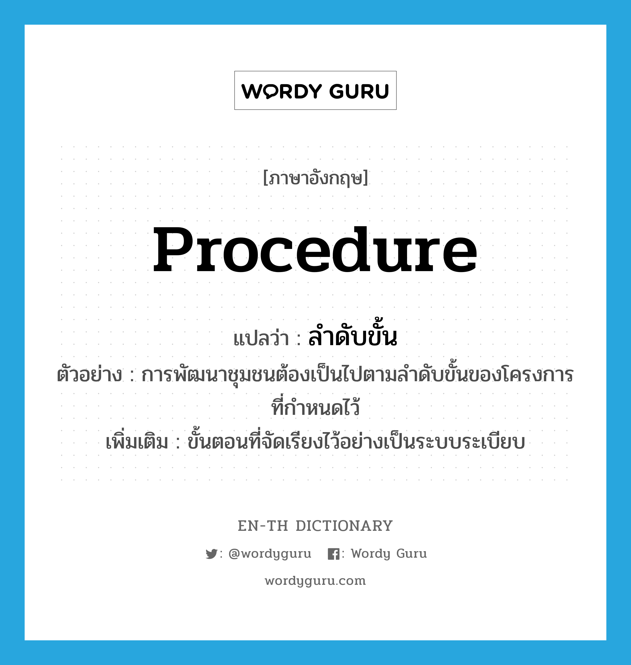 procedure แปลว่า?, คำศัพท์ภาษาอังกฤษ procedure แปลว่า ลำดับขั้น ประเภท N ตัวอย่าง การพัฒนาชุมชนต้องเป็นไปตามลำดับขั้นของโครงการที่กำหนดไว้ เพิ่มเติม ขั้นตอนที่จัดเรียงไว้อย่างเป็นระบบระเบียบ หมวด N