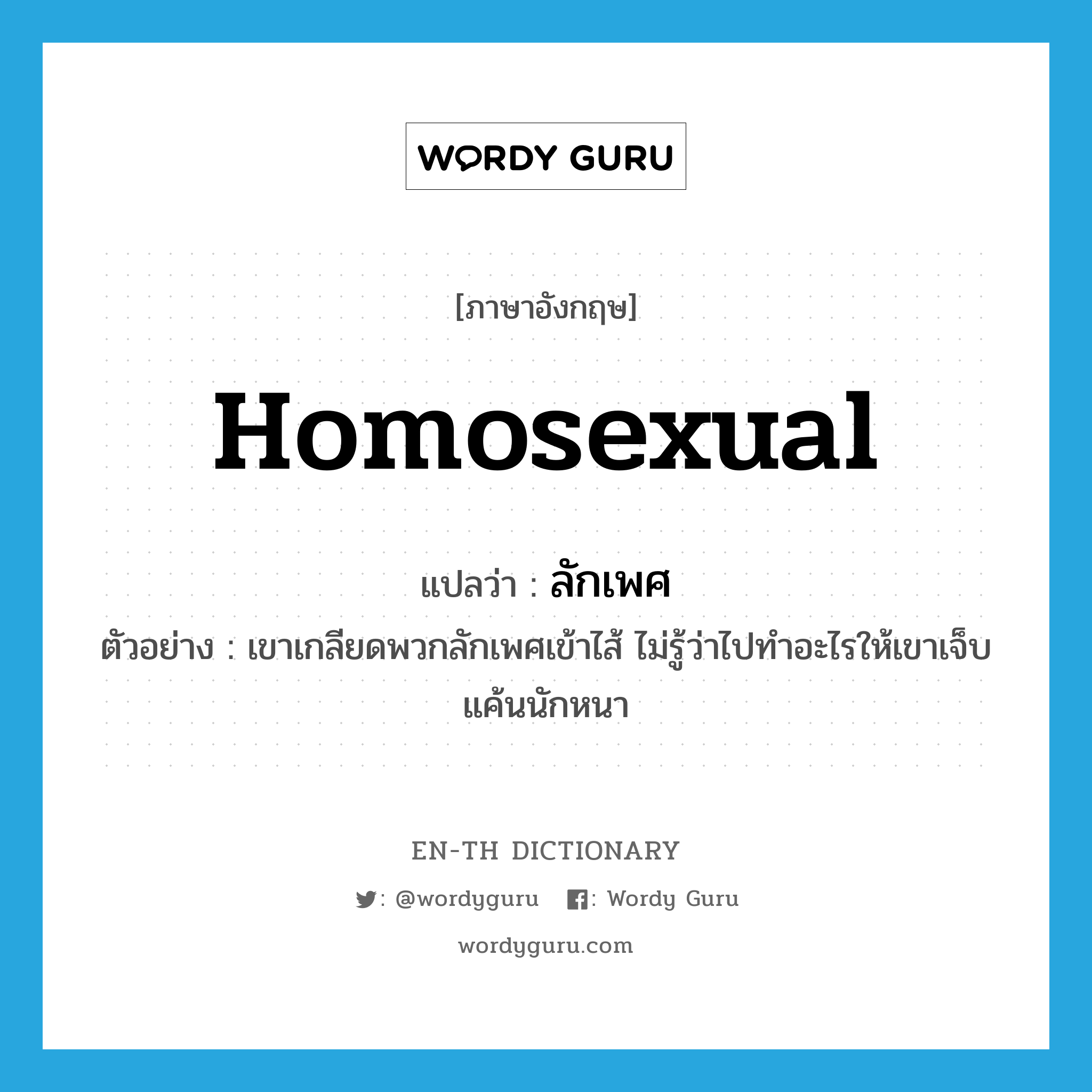 homosexual แปลว่า?, คำศัพท์ภาษาอังกฤษ homosexual แปลว่า ลักเพศ ประเภท N ตัวอย่าง เขาเกลียดพวกลักเพศเข้าไส้ ไม่รู้ว่าไปทำอะไรให้เขาเจ็บแค้นนักหนา หมวด N