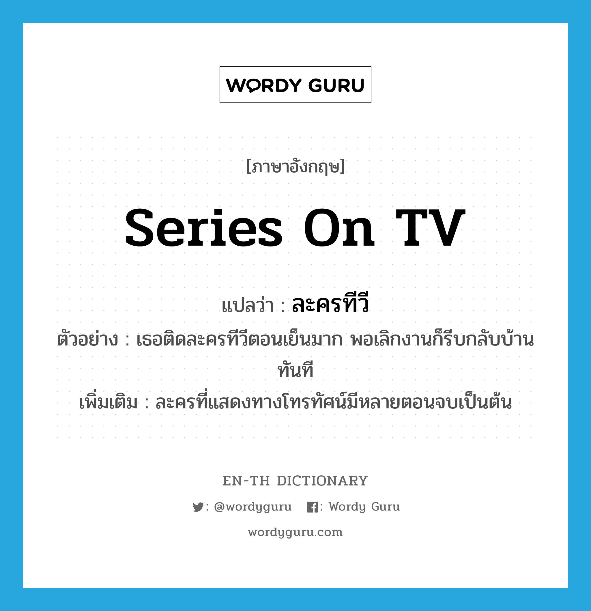 series on TV แปลว่า?, คำศัพท์ภาษาอังกฤษ series on TV แปลว่า ละครทีวี ประเภท N ตัวอย่าง เธอติดละครทีวีตอนเย็นมาก พอเลิกงานก็รีบกลับบ้านทันที เพิ่มเติม ละครที่แสดงทางโทรทัศน์มีหลายตอนจบเป็นต้น หมวด N