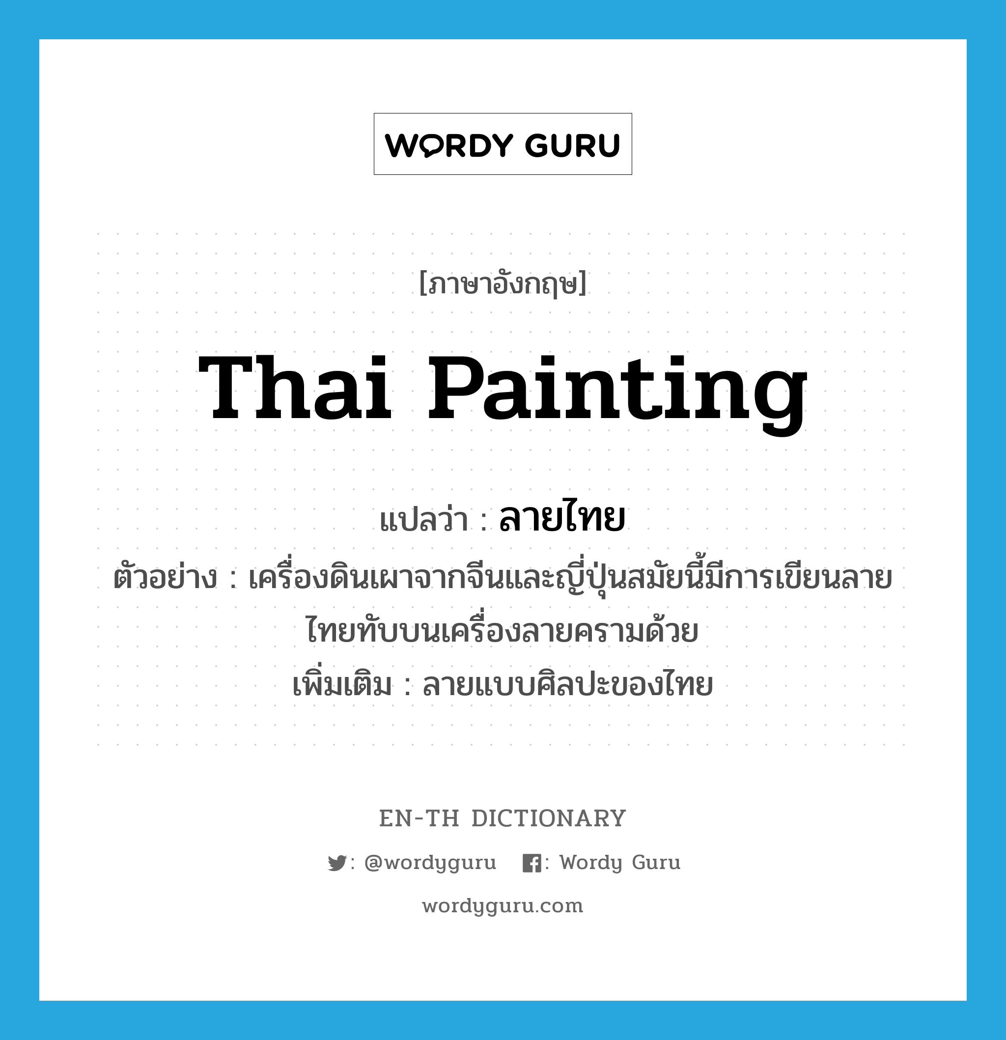 Thai painting แปลว่า?, คำศัพท์ภาษาอังกฤษ Thai painting แปลว่า ลายไทย ประเภท N ตัวอย่าง เครื่องดินเผาจากจีนและญี่ปุ่นสมัยนี้มีการเขียนลายไทยทับบนเครื่องลายครามด้วย เพิ่มเติม ลายแบบศิลปะของไทย หมวด N