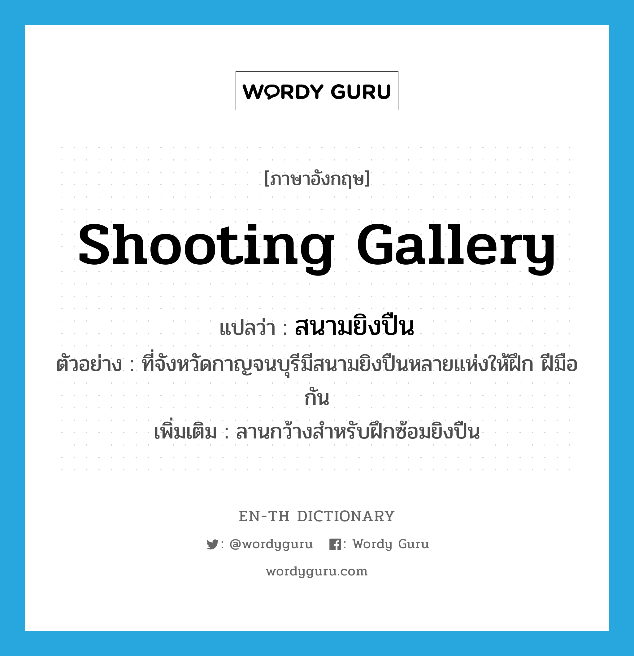 shooting gallery แปลว่า?, คำศัพท์ภาษาอังกฤษ shooting gallery แปลว่า สนามยิงปืน ประเภท N ตัวอย่าง ที่จังหวัดกาญจนบุรีมีสนามยิงปืนหลายแห่งให้ฝึก ฝีมือกัน เพิ่มเติม ลานกว้างสำหรับฝึกซ้อมยิงปืน หมวด N