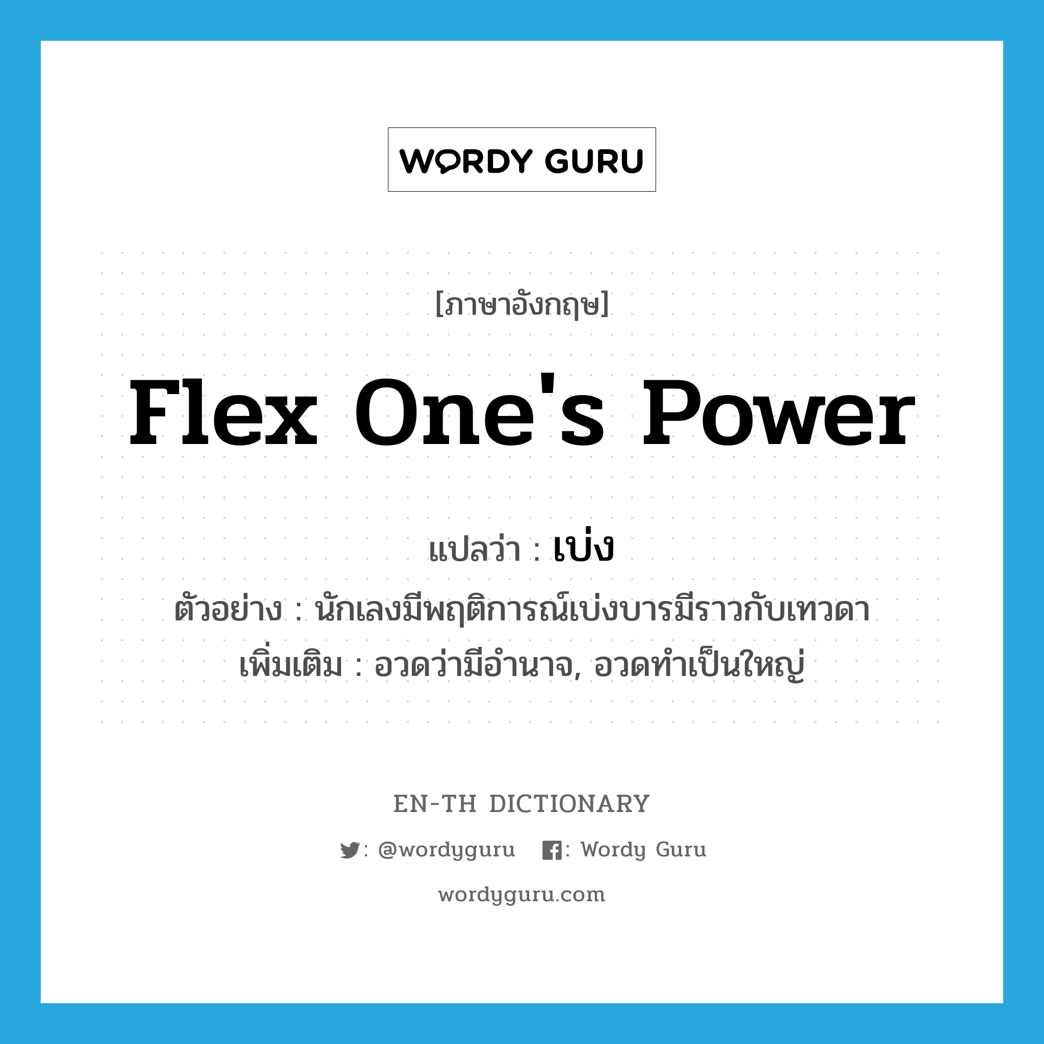 flex one&#39;s power แปลว่า?, คำศัพท์ภาษาอังกฤษ flex one&#39;s power แปลว่า เบ่ง ประเภท V ตัวอย่าง นักเลงมีพฤติการณ์เบ่งบารมีราวกับเทวดา เพิ่มเติม อวดว่ามีอำนาจ, อวดทำเป็นใหญ่ หมวด V