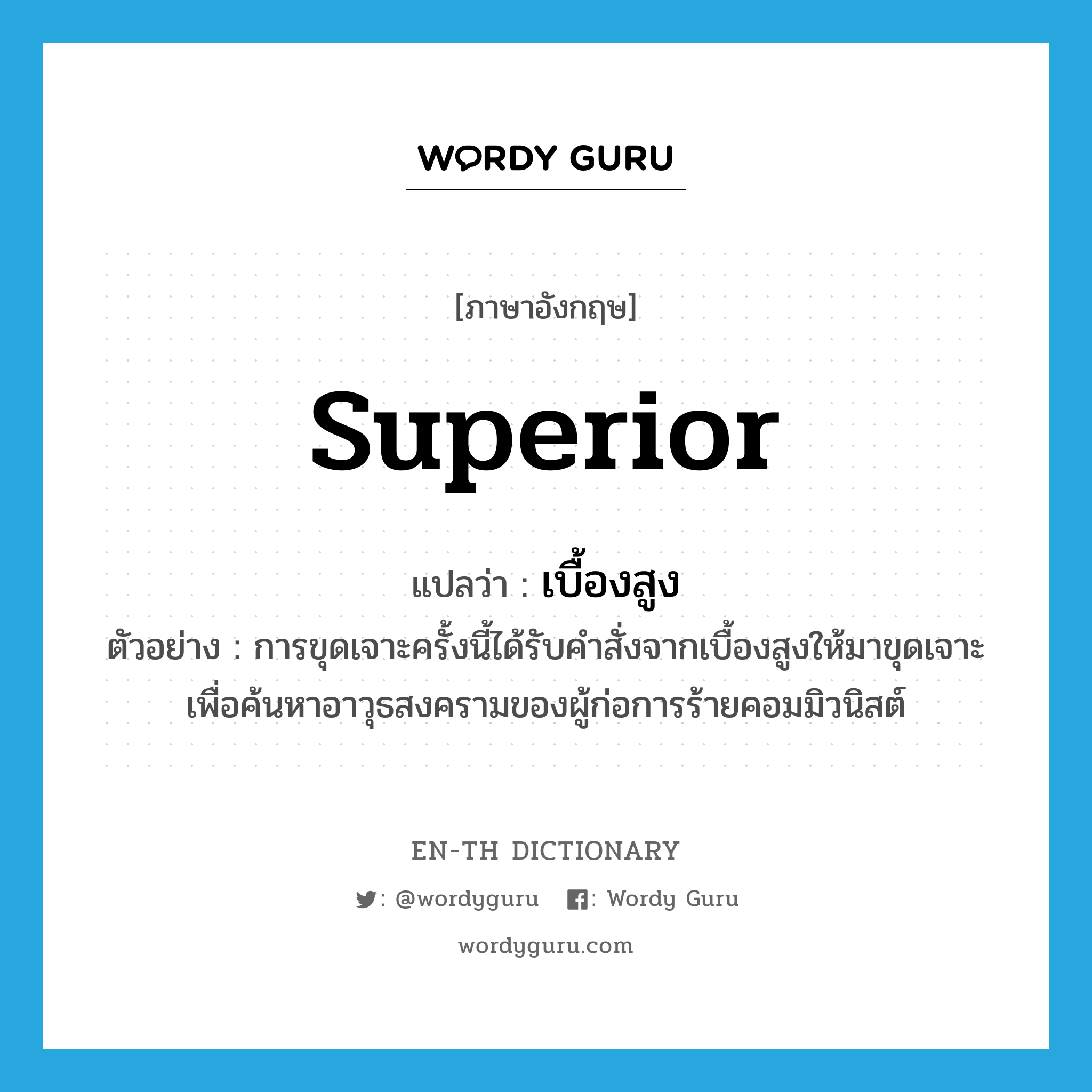 superior แปลว่า?, คำศัพท์ภาษาอังกฤษ superior แปลว่า เบื้องสูง ประเภท N ตัวอย่าง การขุดเจาะครั้งนี้ได้รับคำสั่งจากเบื้องสูงให้มาขุดเจาะเพื่อค้นหาอาวุธสงครามของผู้ก่อการร้ายคอมมิวนิสต์ หมวด N