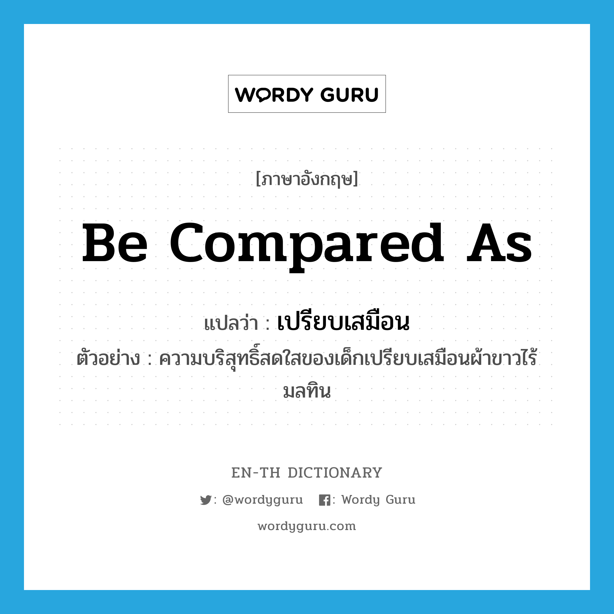 be compared as แปลว่า?, คำศัพท์ภาษาอังกฤษ be compared as แปลว่า เปรียบเสมือน ประเภท V ตัวอย่าง ความบริสุทธิ์สดใสของเด็กเปรียบเสมือนผ้าขาวไร้มลทิน หมวด V