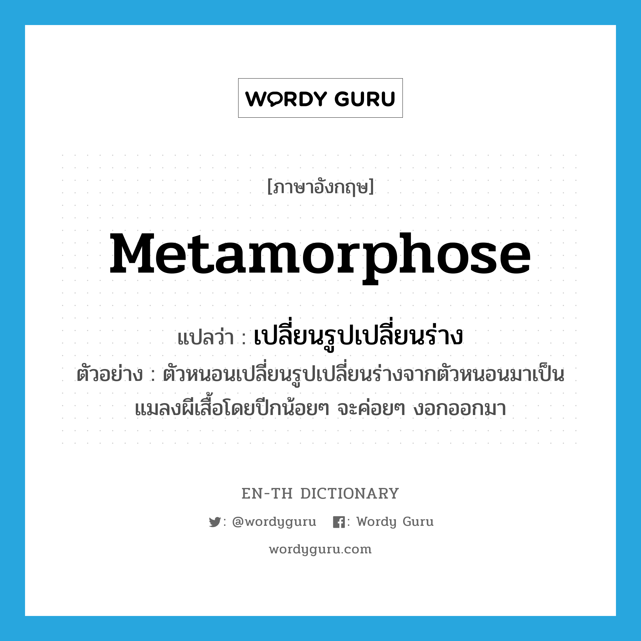 metamorphose แปลว่า?, คำศัพท์ภาษาอังกฤษ metamorphose แปลว่า เปลี่ยนรูปเปลี่ยนร่าง ประเภท V ตัวอย่าง ตัวหนอนเปลี่ยนรูปเปลี่ยนร่างจากตัวหนอนมาเป็นแมลงผีเสื้อโดยปีกน้อยๆ จะค่อยๆ งอกออกมา หมวด V