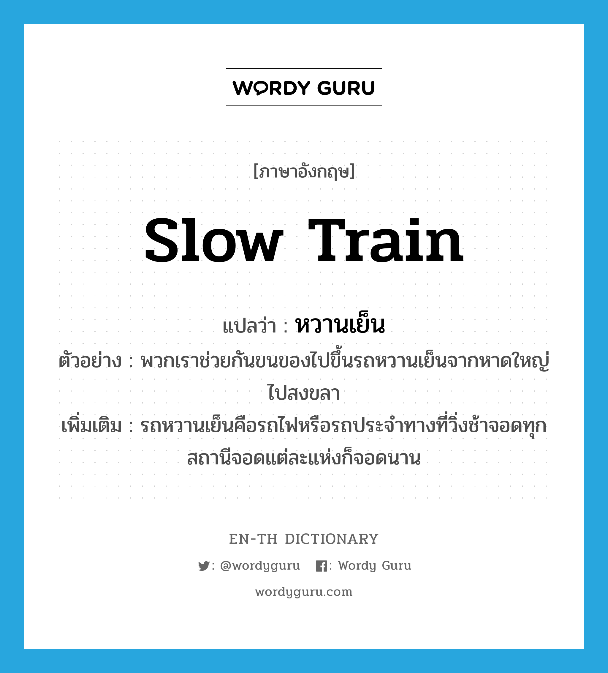 slow train แปลว่า?, คำศัพท์ภาษาอังกฤษ slow train แปลว่า หวานเย็น ประเภท N ตัวอย่าง พวกเราช่วยกันขนของไปขึ้นรถหวานเย็นจากหาดใหญ่ไปสงขลา เพิ่มเติม รถหวานเย็นคือรถไฟหรือรถประจำทางที่วิ่งช้าจอดทุกสถานีจอดแต่ละแห่งก็จอดนาน หมวด N