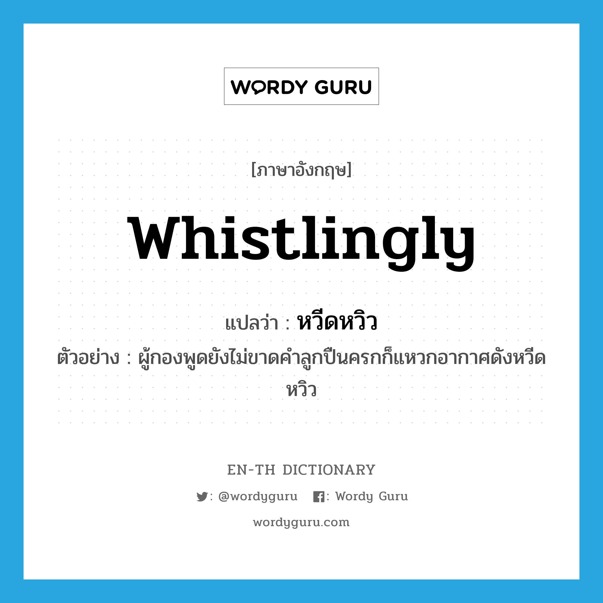 whistlingly แปลว่า?, คำศัพท์ภาษาอังกฤษ whistlingly แปลว่า หวีดหวิว ประเภท ADV ตัวอย่าง ผู้กองพูดยังไม่ขาดคำลูกปืนครกก็แหวกอากาศดังหวีดหวิว หมวด ADV