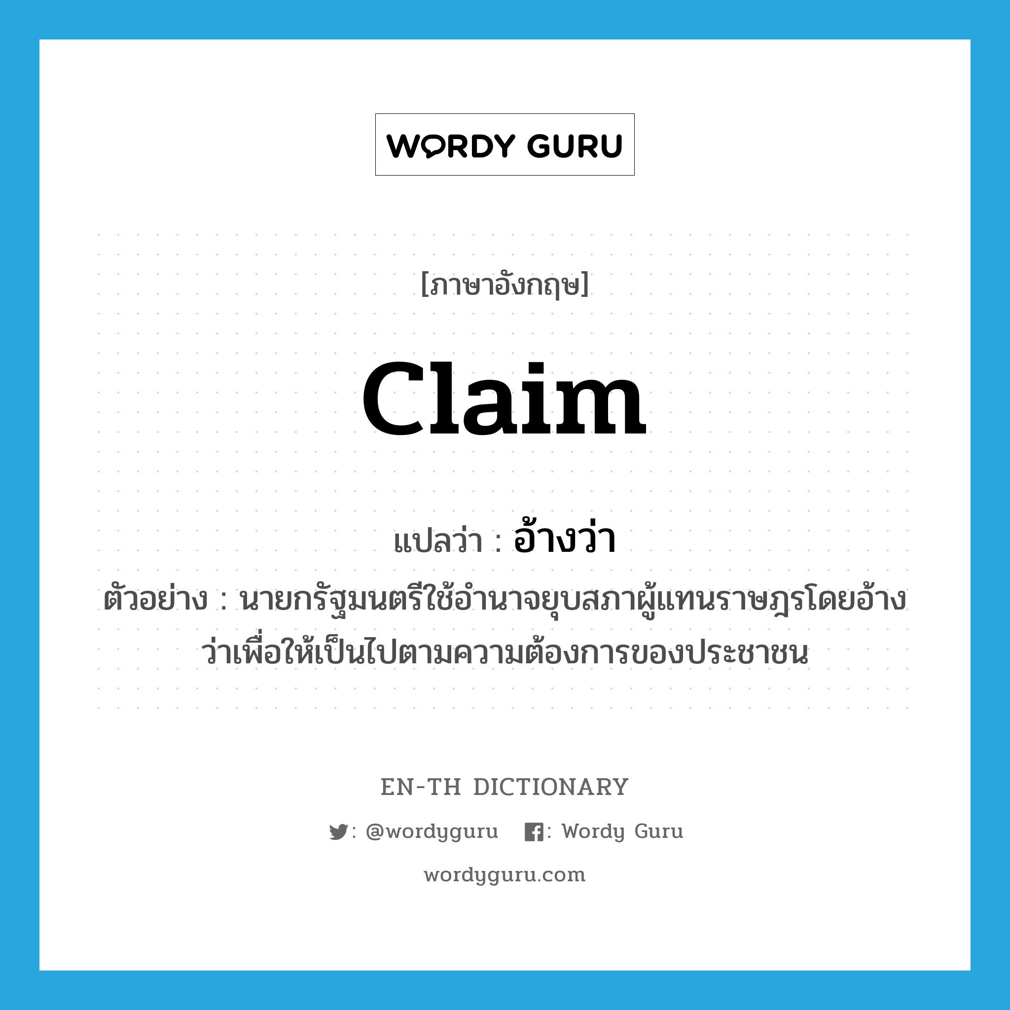 claim แปลว่า?, คำศัพท์ภาษาอังกฤษ claim แปลว่า อ้างว่า ประเภท V ตัวอย่าง นายกรัฐมนตรีใช้อำนาจยุบสภาผู้แทนราษฎรโดยอ้างว่าเพื่อให้เป็นไปตามความต้องการของประชาชน หมวด V