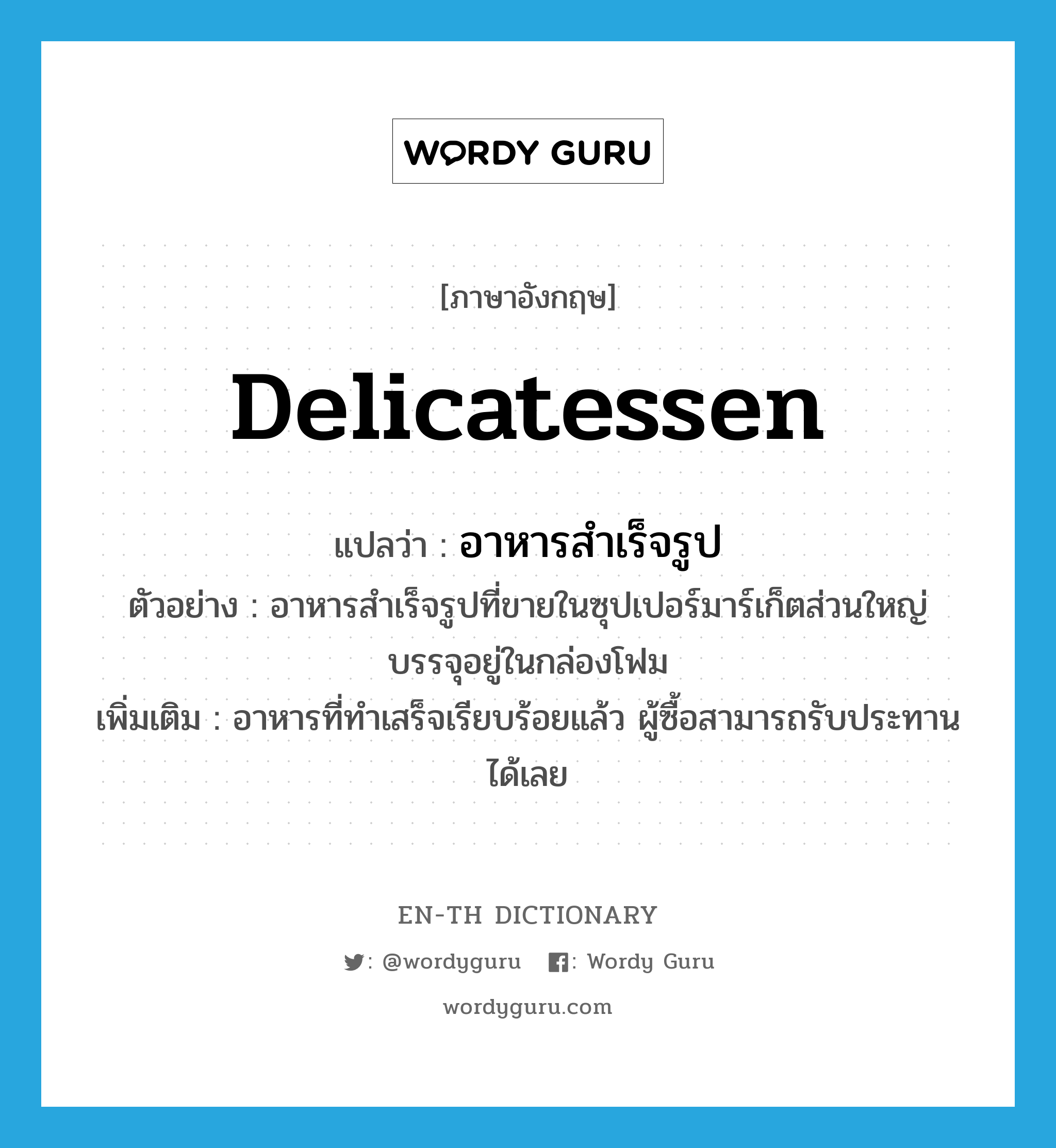 delicatessen แปลว่า?, คำศัพท์ภาษาอังกฤษ delicatessen แปลว่า อาหารสำเร็จรูป ประเภท N ตัวอย่าง อาหารสำเร็จรูปที่ขายในซุปเปอร์มาร์เก็ตส่วนใหญ่บรรจุอยู่ในกล่องโฟม เพิ่มเติม อาหารที่ทำเสร็จเรียบร้อยแล้ว ผู้ซื้อสามารถรับประทานได้เลย หมวด N